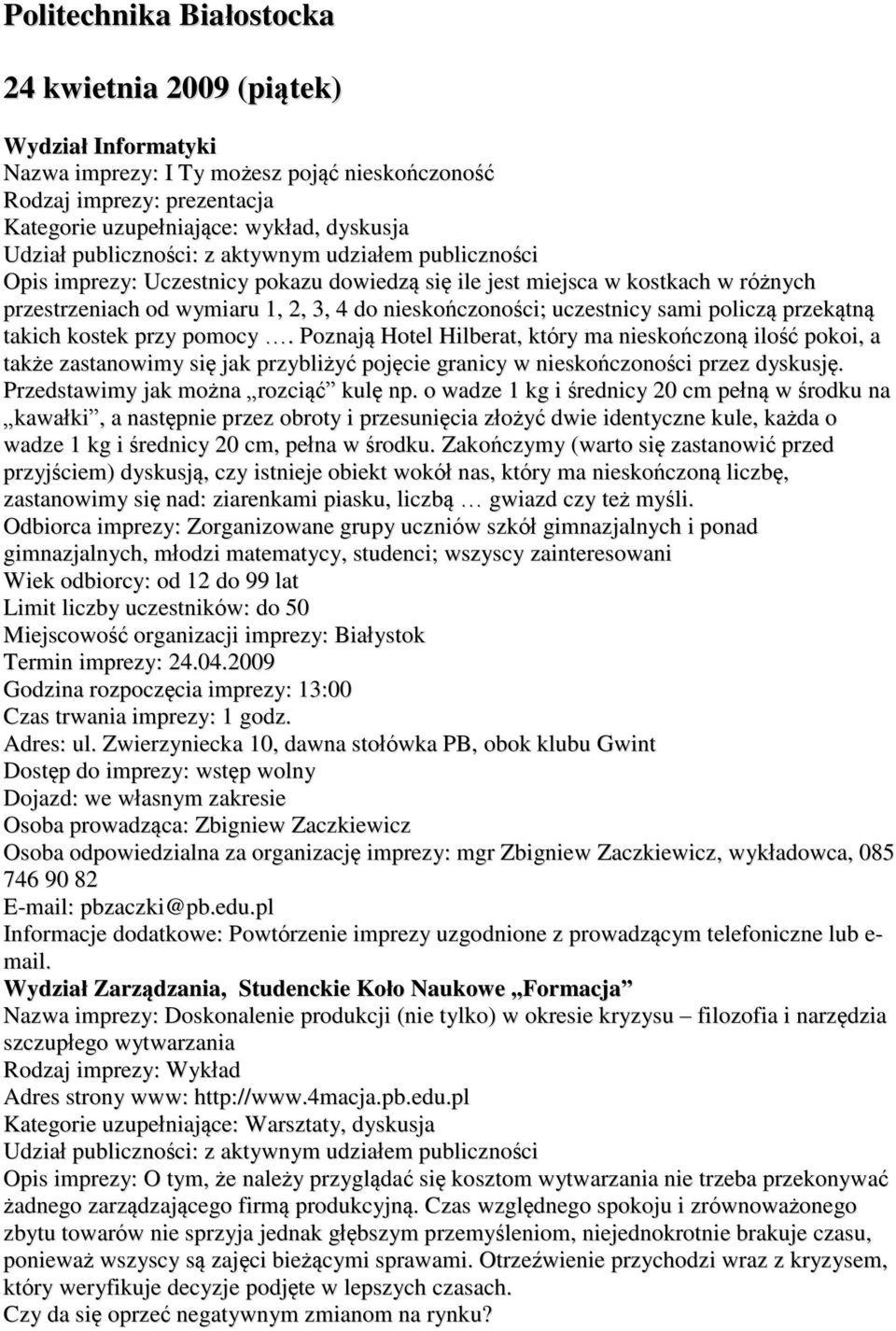 Poznają Hotel Hilberat, który ma nieskończoną ilość pokoi, a także zastanowimy się jak przybliżyć pojęcie granicy w nieskończoności przez dyskusję. Przedstawimy jak można rozciąć kulę np.