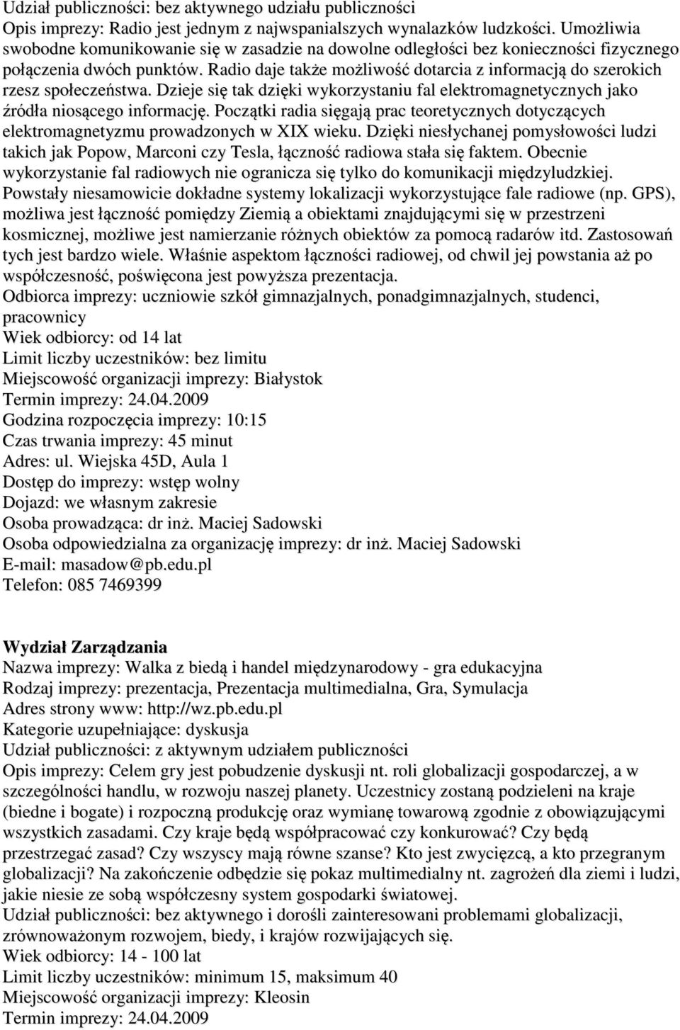 Radio daje także możliwość dotarcia z informacją do szerokich rzesz społeczeństwa. Dzieje się tak dzięki wykorzystaniu fal elektromagnetycznych jako źródła niosącego informację.