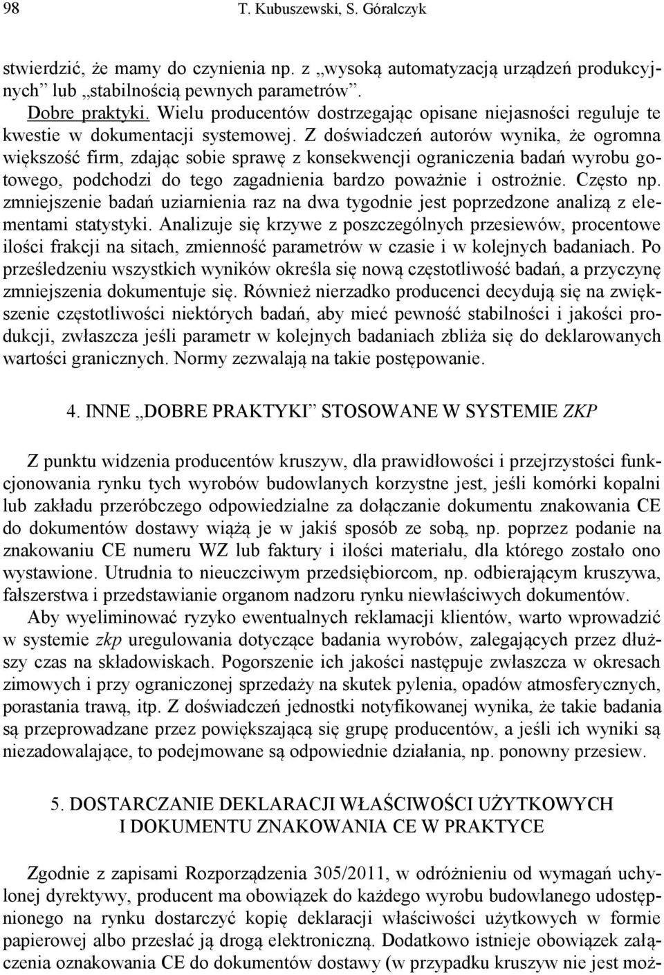 Z doświadczeń autorów wynika, że ogromna większość firm, zdając sobie sprawę z konsekwencji ograniczenia badań wyrobu gotowego, podchodzi do tego zagadnienia bardzo poważnie i ostrożnie. Często np.