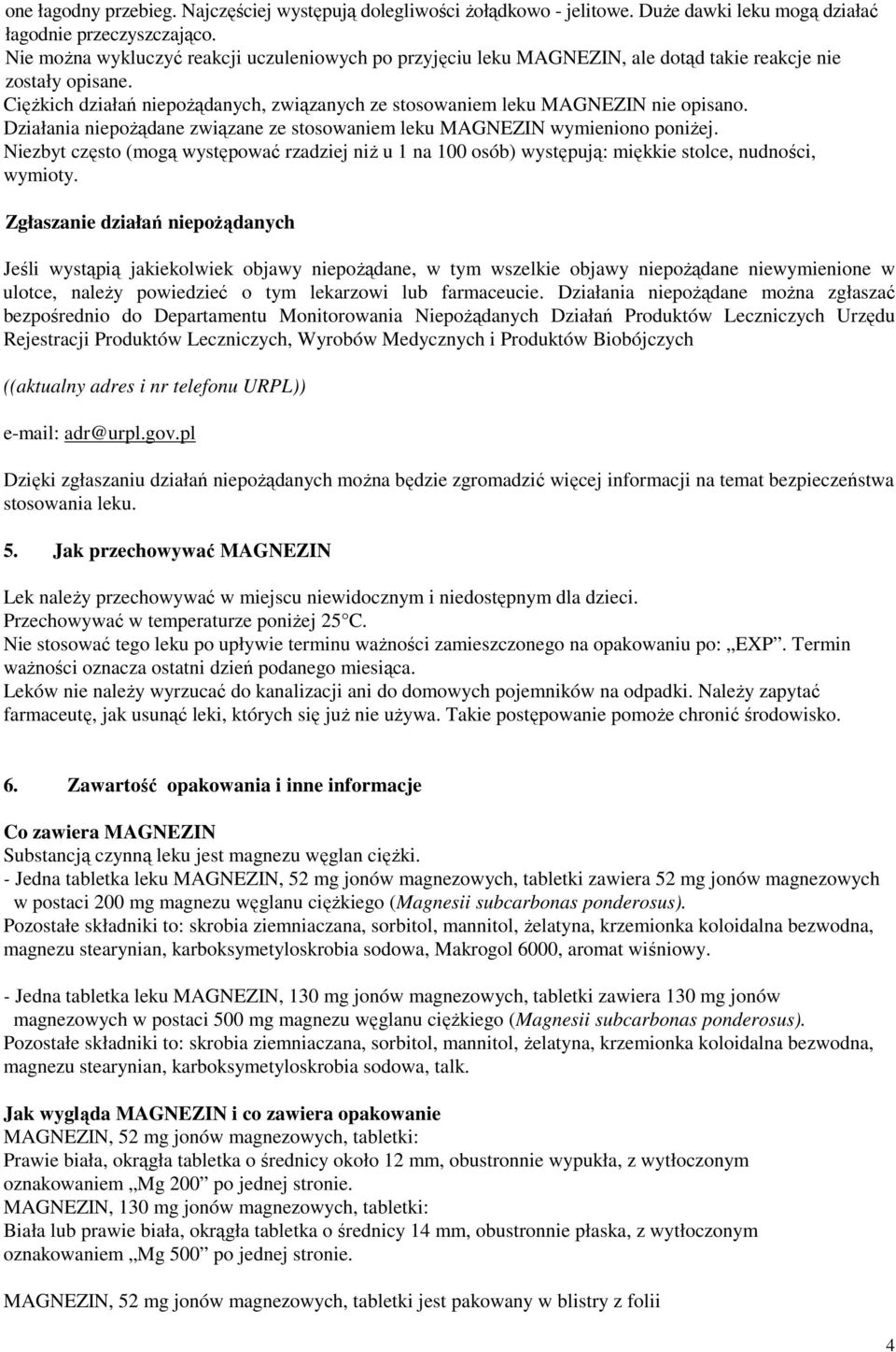 Działania niepożądane związane ze stosowaniem leku MAGNEZIN wymieniono poniżej. Niezbyt często (mogą występować rzadziej niż u 1 na 100 osób) występują: miękkie stolce, nudności, wymioty.