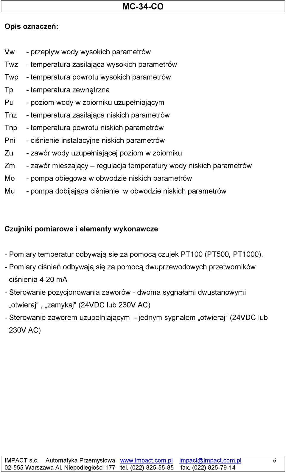 uzupełniającej poziom w zbiorniku - zawór mieszający regulacja temperatury wody niskich parametrów - pompa obiegowa w obwodzie niskich parametrów - pompa dobijająca ciśnienie w obwodzie niskich