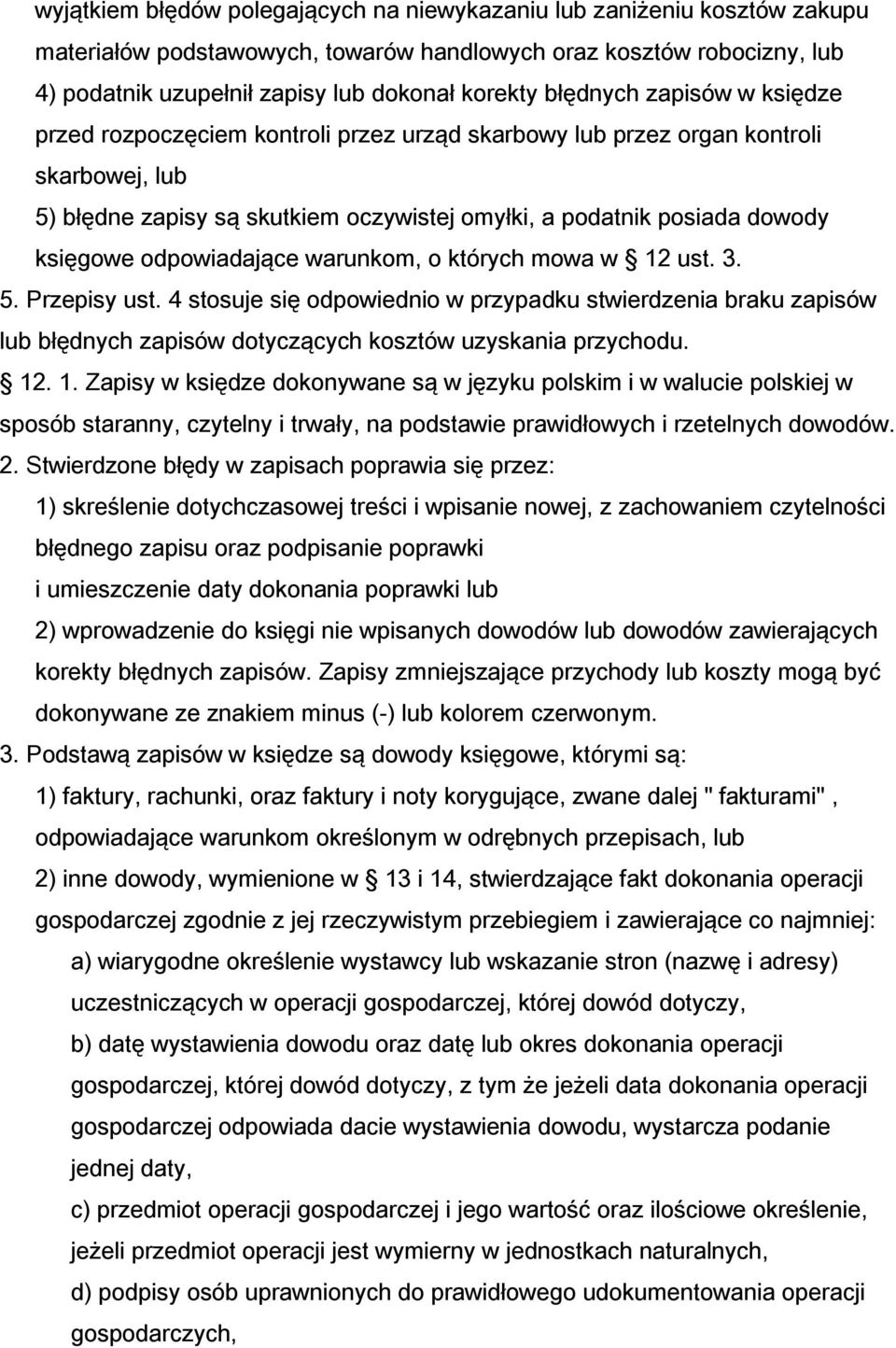 odpowiadające warunkom, o których mowa w 12 ust. 3. 5. Przepisy ust. 4 stosuje się odpowiednio w przypadku stwierdzenia braku zapisów lub błędnych zapisów dotyczących kosztów uzyskania przychodu. 12. 1. Zapisy w księdze dokonywane są w języku polskim i w walucie polskiej w sposób staranny, czytelny i trwały, na podstawie prawidłowych i rzetelnych dowodów.