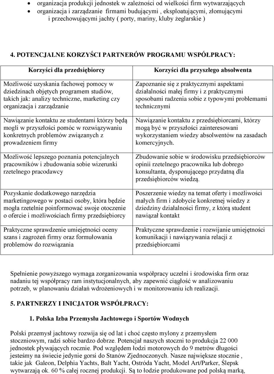 POTENCJALNE KORZYŚCI PARTNERÓW PROGRAMU WSPÓŁPRACY: Korzyści dla przedsiębiorcy Możliwość uzyskania fachowej pomocy w dziedzinach objętych programem studiów, takich jak: analizy techniczne, marketing