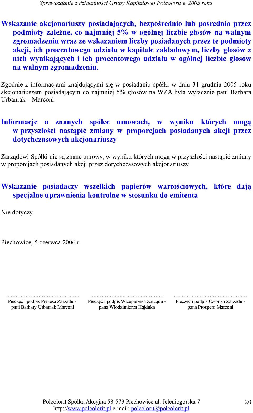 Zgodnie z informacjami znajdującymi się w posiadaniu spółki w dniu 31 grudnia 2005 roku akcjonariuszem posiadającym co najmniej 5% głosów na WZA była wyłącznie pani Barbara Urbaniak Marconi.