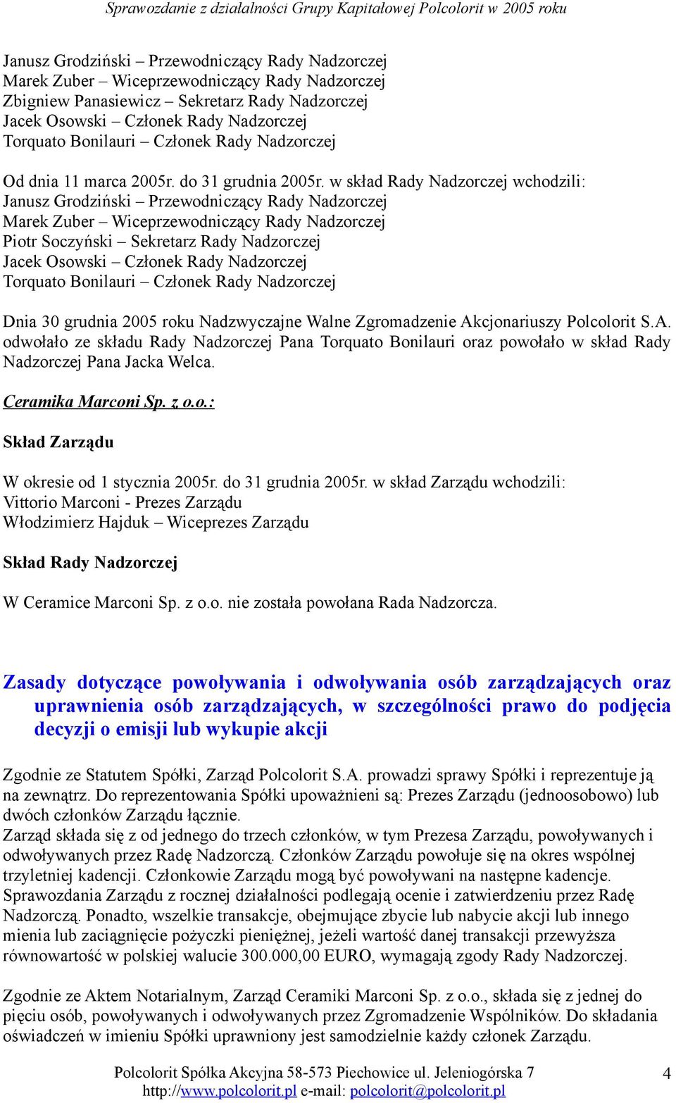 w skład Rady Nadzorczej wchodzili: Janusz Grodziński Przewodniczący Rady Nadzorczej Marek Zuber Wiceprzewodniczący Rady Nadzorczej Piotr Soczyński Sekretarz Rady Nadzorczej Jacek Osowski Członek Rady