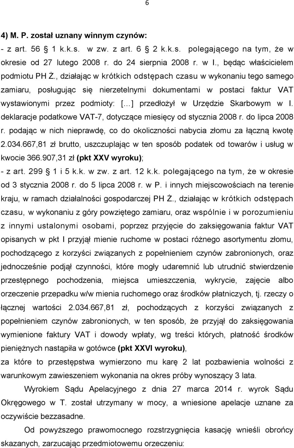 , działając w krótkich odstępach czasu w wykonaniu tego samego zamiaru, posługując się nierzetelnymi dokumentami w postaci faktur VAT wystawionymi przez podmioty: [ ] przedłożył w Urzędzie Skarbowym