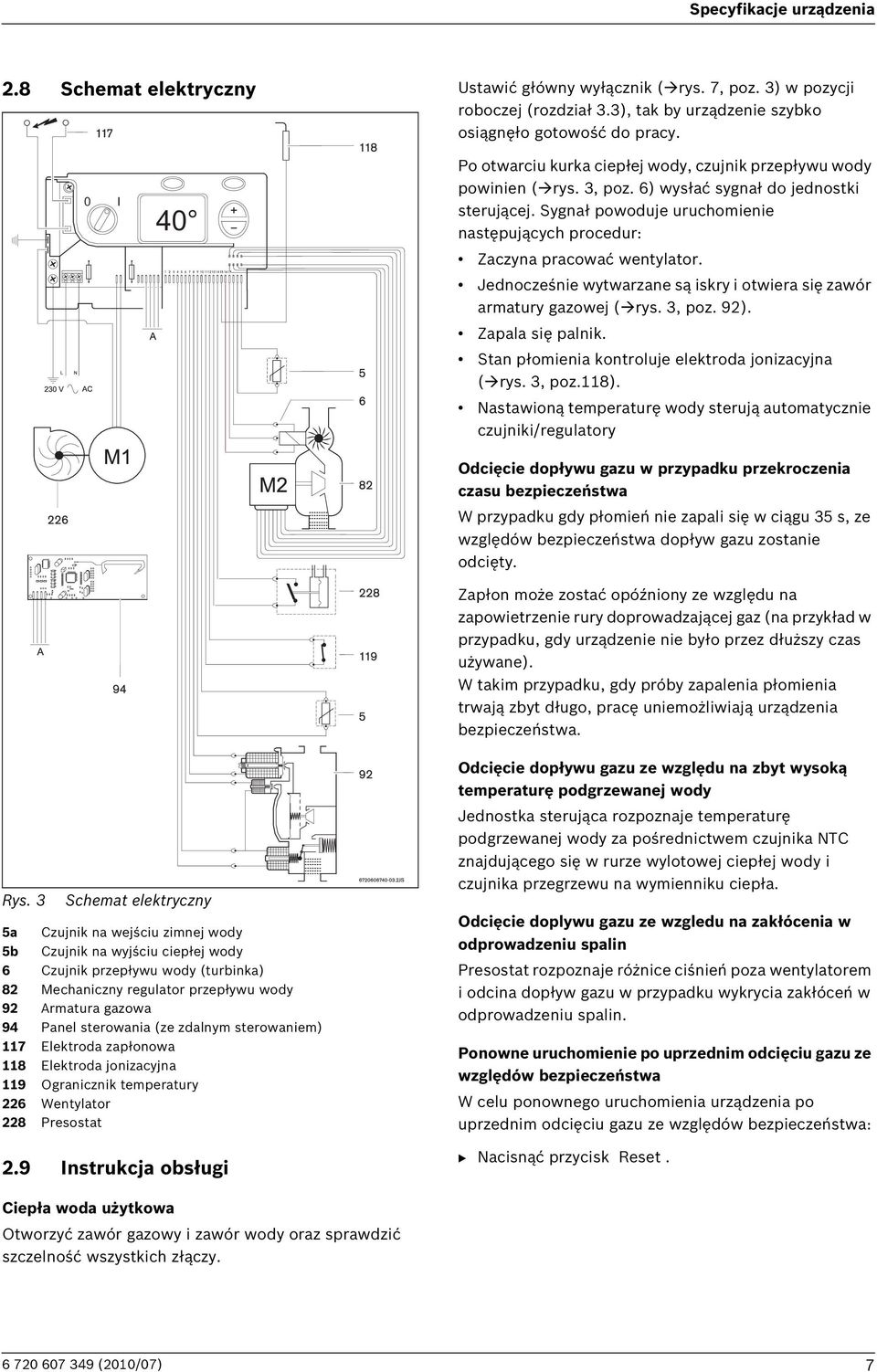 Sygnał powoduje uruchomienie następujących procedur: Zaczyna pracować wentylator. Jednocześnie wytwarzane są iskry i otwiera się zawór armatury gazowej ( rys. 3, poz. 92). Zapala się palnik.