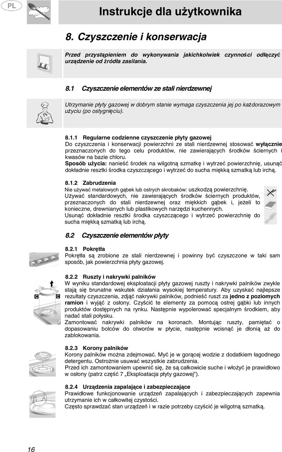 ściernych i kwasów na bazie chloru. Sposób użycia: nanieść środek na wilgotną szmatkę i wytrzeć powierzchnię, usunąć dokładnie resztki środka czyszczącego i wytrzeć do sucha miękką szmatką lub irchą.