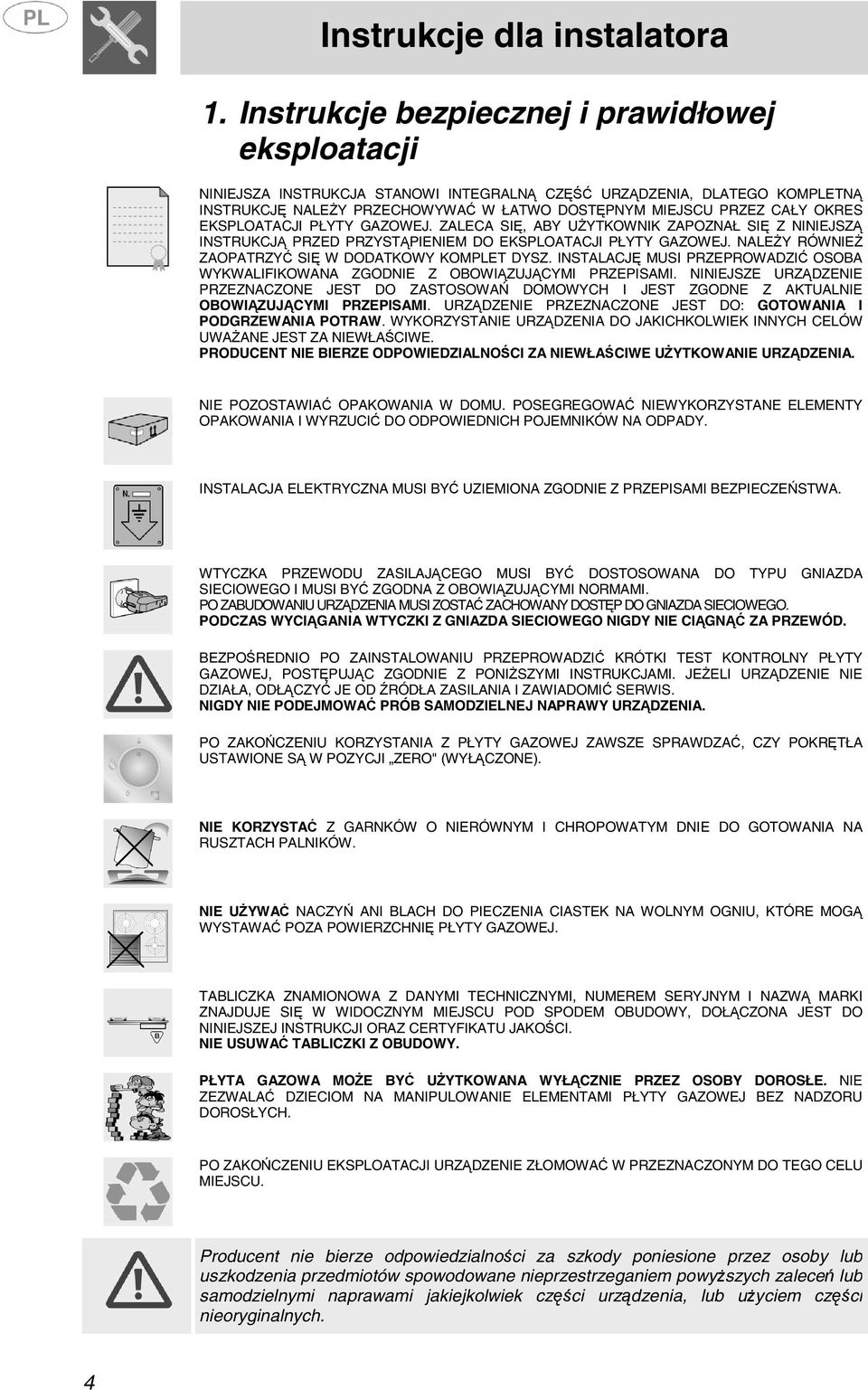 NALEŻY RÓWNIEŻ ZAOPATRZYĆ SIĘ W DODATKOWY KOMPLET DYSZ. INSTALACJĘ MUSI PRZEPROWADZIĆ OSOBA WYKWALIFIKOWANA ZGODNIE Z OBOWIĄZUJĄCYMI PRZEPISAMI.