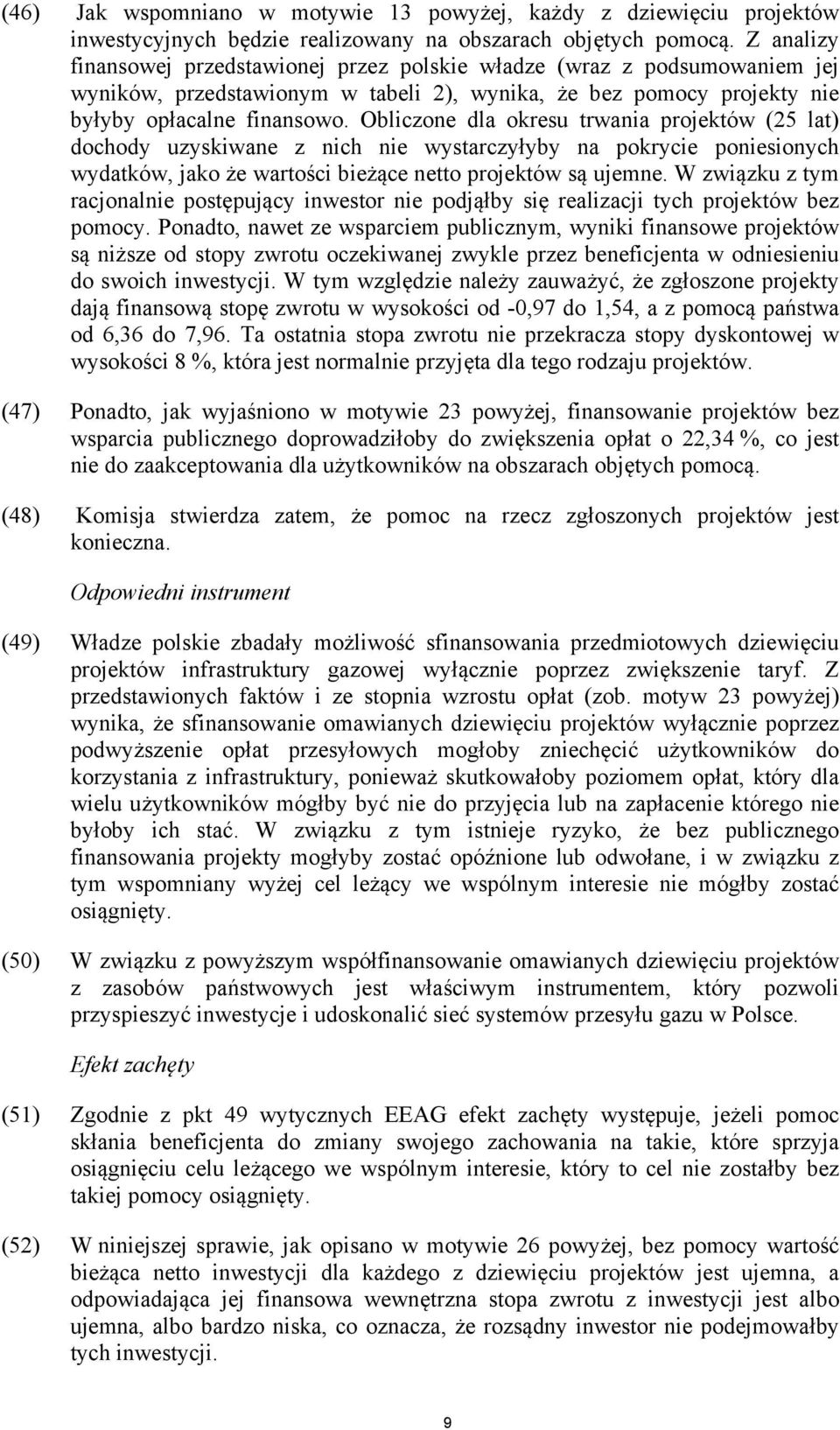 Obliczone dla okresu trwania projektów (25 lat) dochody uzyskiwane z nich nie wystarczyłyby na pokrycie poniesionych wydatków, jako że wartości bieżące netto projektów są ujemne.