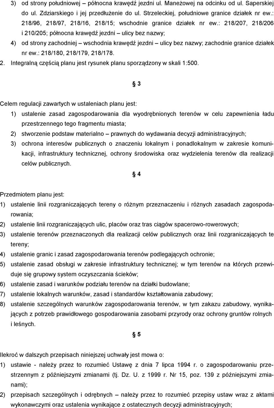 : 218/207, 218/206 i 210/205; północna krawędź jezdni ulicy bez nazwy; 4) od strony zachodniej wschodnia krawędź jezdni ulicy bez nazwy; zachodnie granice działek nr ew.: 218/180, 218/179, 218/178. 2. Integralną częścią planu jest rysunek planu sporządzony w skali 1:500.