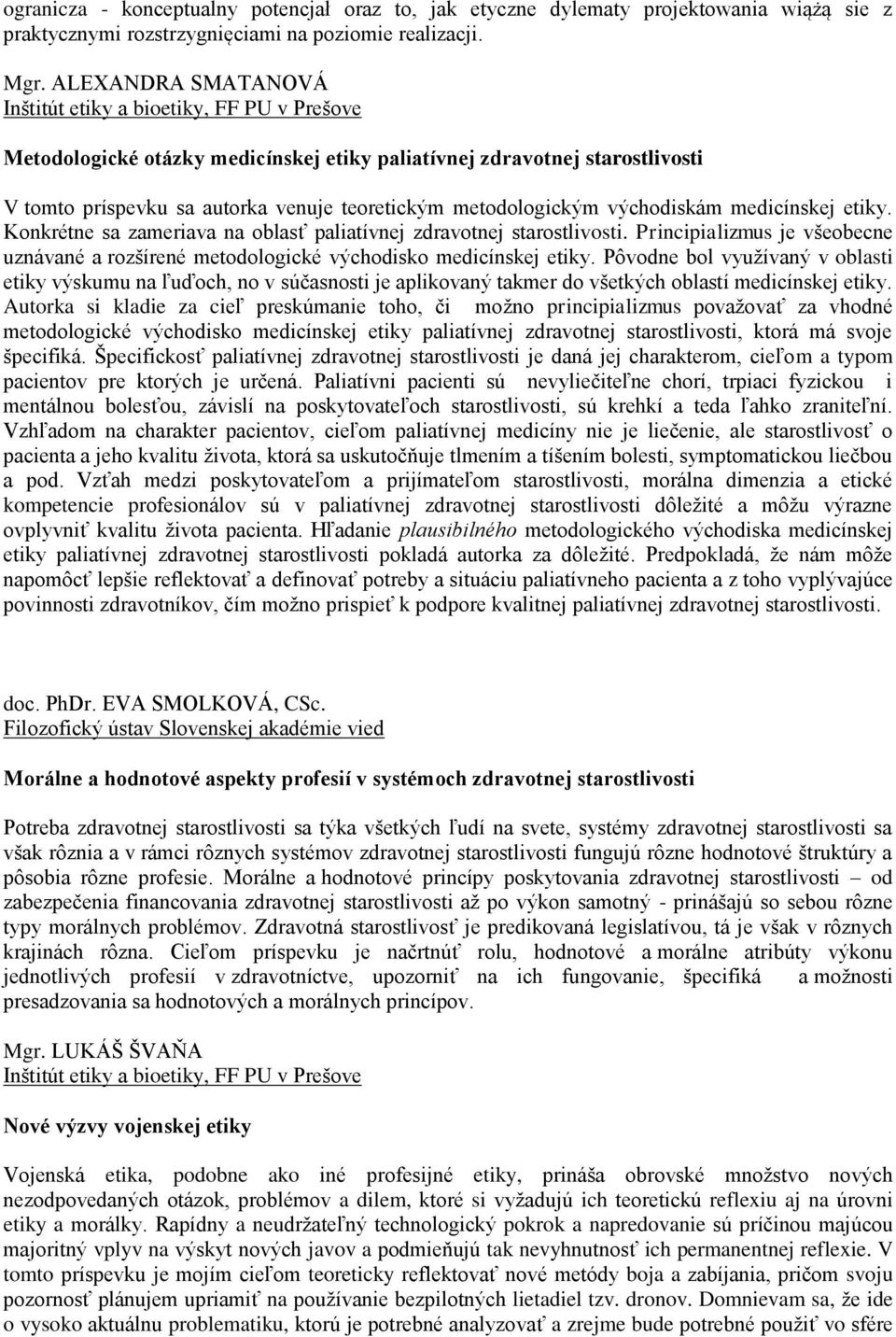 Konkrétne sa zameriava na oblasť paliatívnej zdravotnej starostlivosti. Principializmus je všeobecne uznávané a rozšírené metodologické východisko medicínskej etiky.