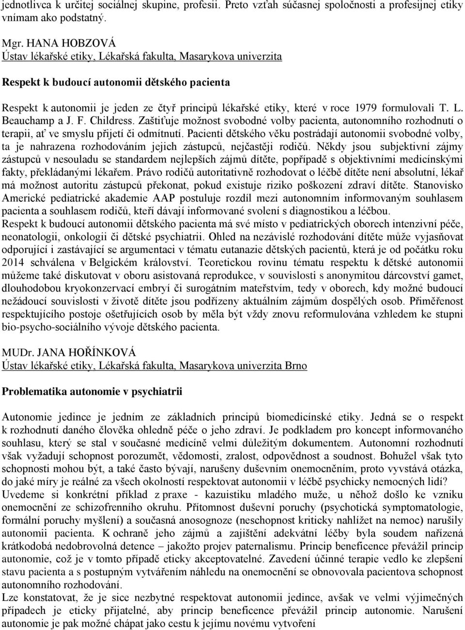 1979 formulovali T. L. Beauchamp a J. F. Childress. Zaštiťuje možnost svobodné volby pacienta, autonomního rozhodnutí o terapii, ať ve smyslu přijetí či odmítnutí.