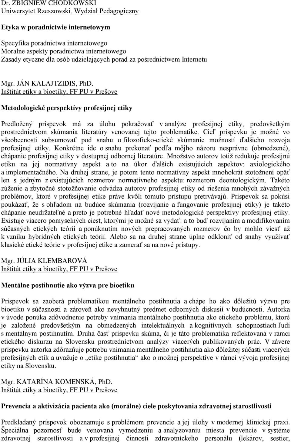 Metodologické perspektívy profesijnej etiky Predložený príspevok má za úlohu pokračovať v analýze profesijnej etiky, predovšetkým prostredníctvom skúmania literatúry venovanej tejto problematike.