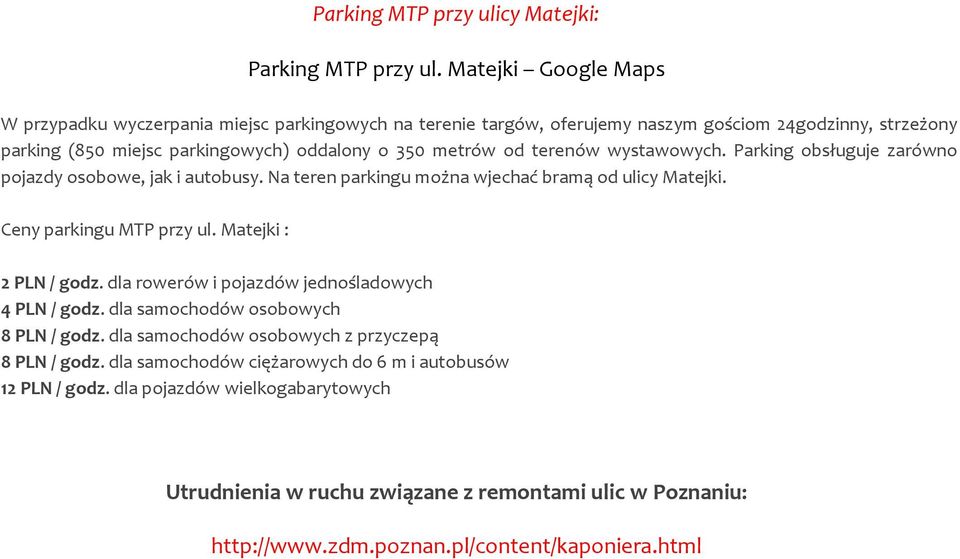 terenów wystawowych. Parking obsługuje zarówno pojazdy osobowe, jak i autobusy. Na teren parkingu można wjechać bramą od ulicy Matejki. Ceny parkingu MTP przy ul. Matejki : 2 PLN / godz.