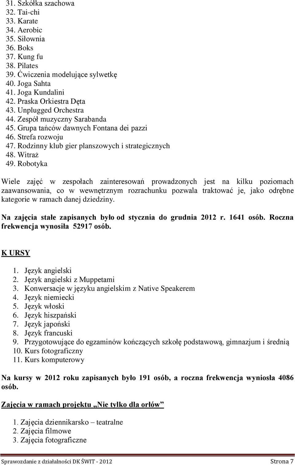 Robotyka Wiele zajęć w zespołach zainteresowań prowadzonych jest na kilku poziomach zaawansowania, co w wewnętrznym rozrachunku pozwala traktować je, jako odrębne kategorie w ramach danej dziedziny.