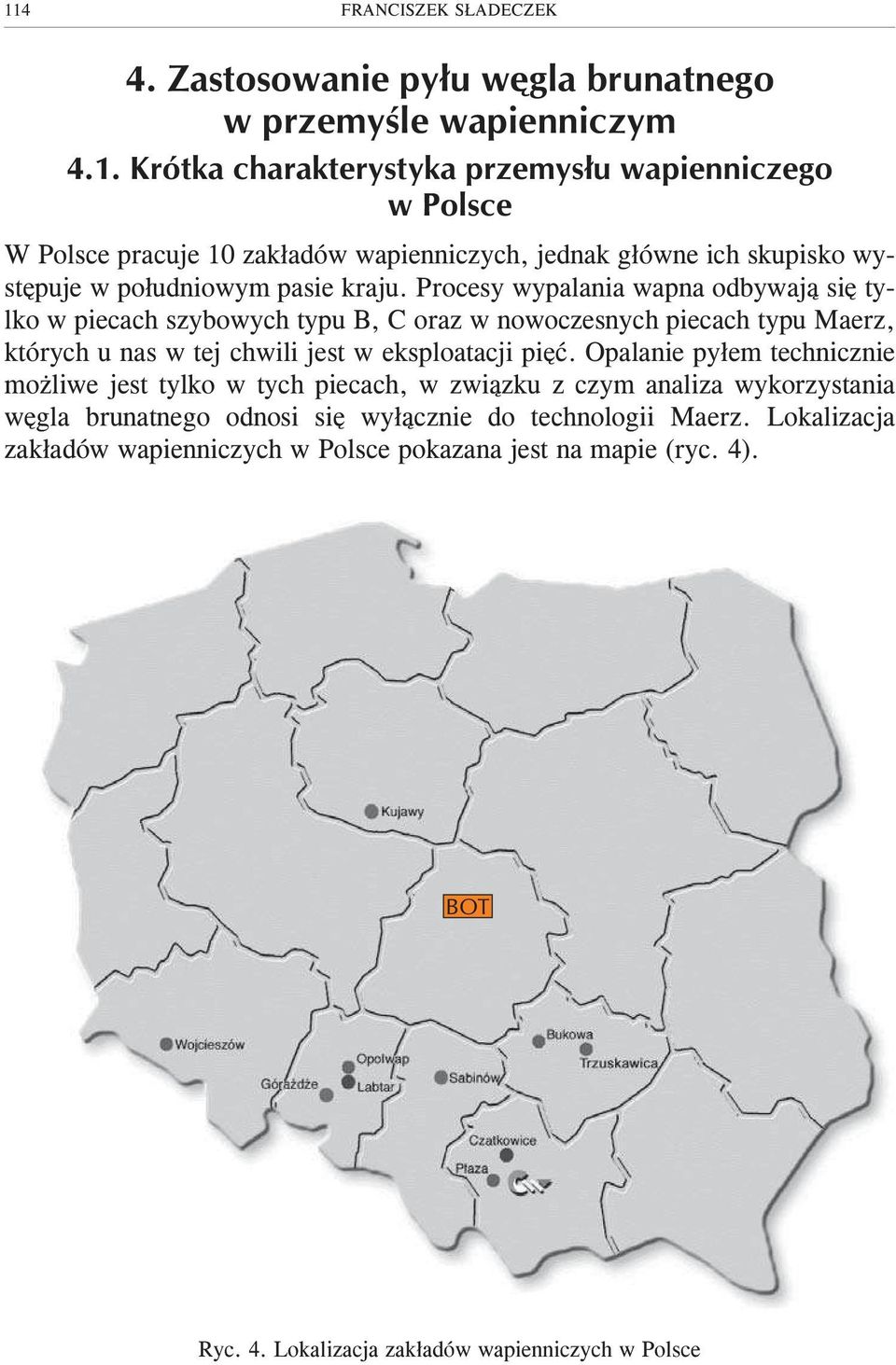 Opalanie py³em technicznie mo liwe jest tylko w tych piecach, w zwi¹zku z czym analiza wykorzystania wêgla brunatnego odnosi siê wy³¹cznie do technologii Maerz.