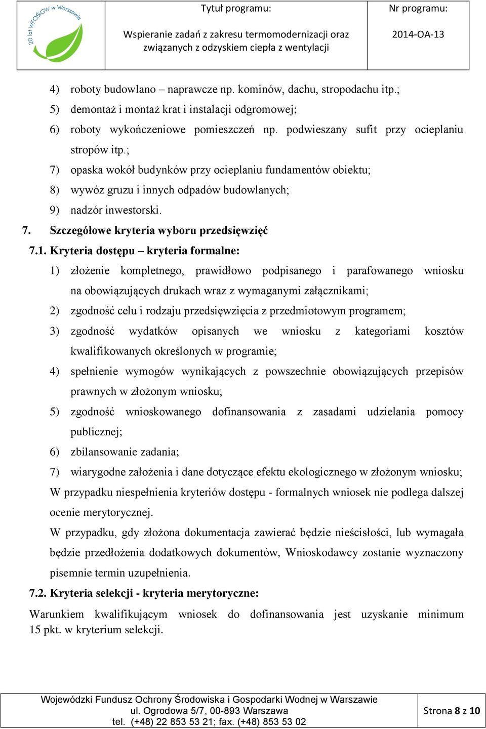 1. Kryteria dostępu kryteria formalne: 1) złożenie kompletnego, prawidłowo podpisanego i parafowanego wniosku na obowiązujących drukach wraz z wymaganymi załącznikami; 2) zgodność celu i rodzaju