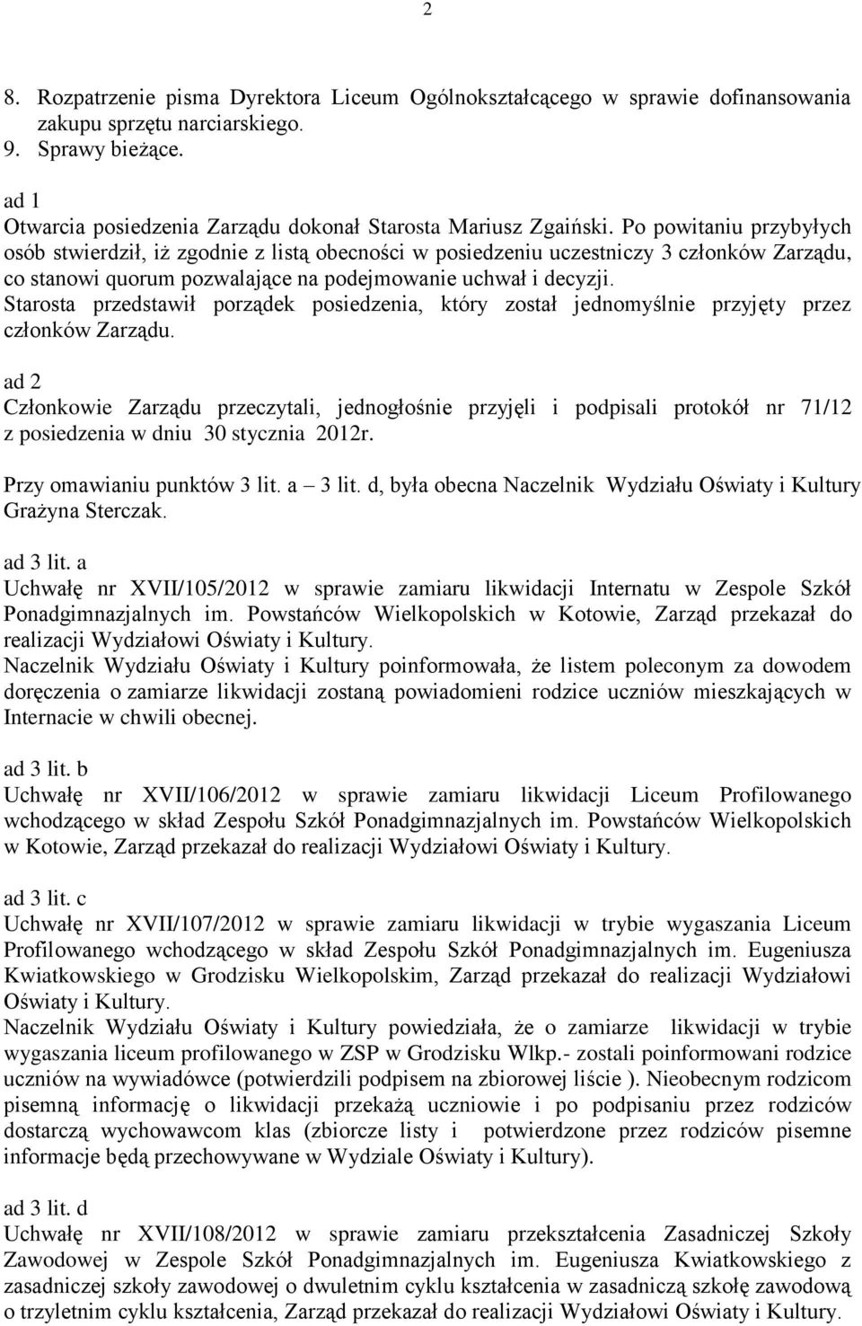 Po powitaniu przybyłych osób stwierdził, iż zgodnie z listą obecności w posiedzeniu uczestniczy 3 członków Zarządu, co stanowi quorum pozwalające na podejmowanie uchwał i decyzji.