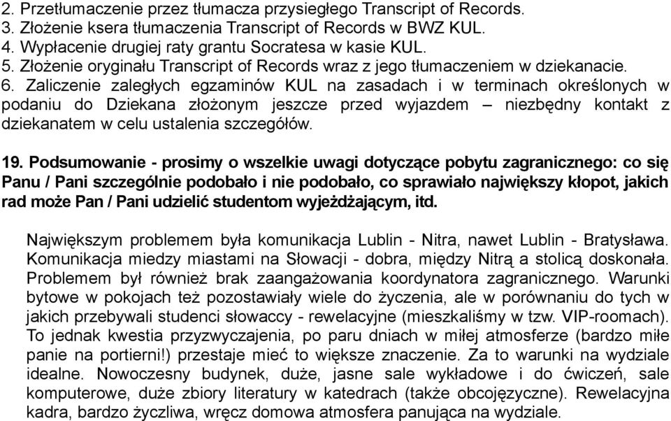 Zaliczenie zaległych egzaminów KUL na zasadach i w terminach określonych w podaniu do Dziekana złożonym jeszcze przed wyjazdem niezbędny kontakt z dziekanatem w celu ustalenia szczegółów. 19.