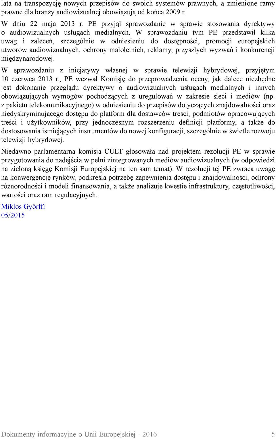 W sprawozdaniu tym PE przedstawił kilka uwag i zaleceń, szczególnie w odniesieniu do dostępności, promocji europejskich utworów audiowizualnych, ochrony małoletnich, reklamy, przyszłych wyzwań i