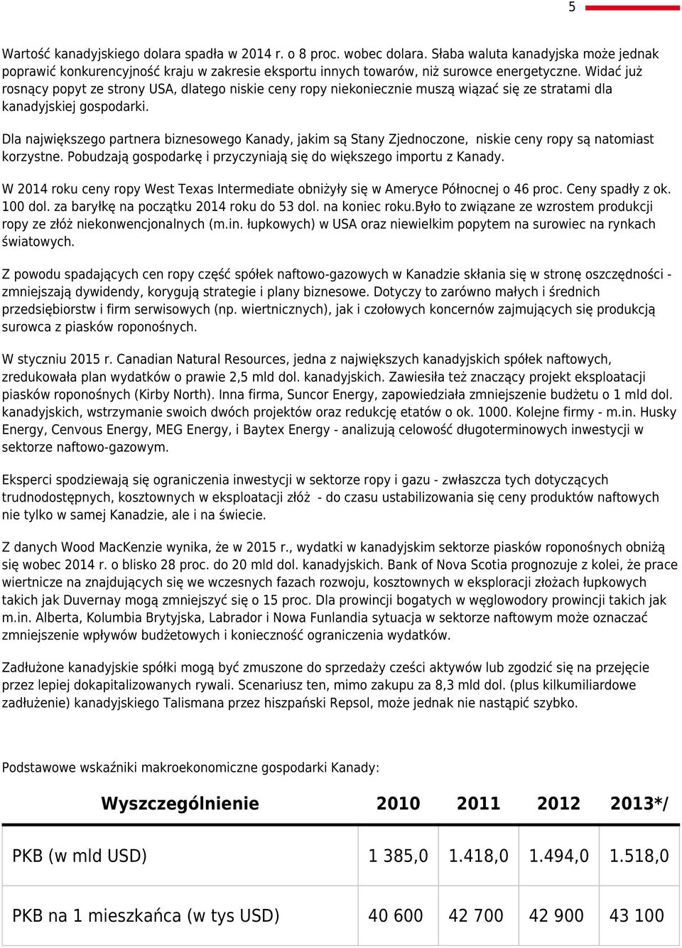 Dla największego partnera biznesowego Kanady, jakim są Stany Zjednoczone, niskie ceny ropy są natomiast korzystne. Pobudzają gospodarkę i przyczyniają się do większego importu z Kanady.