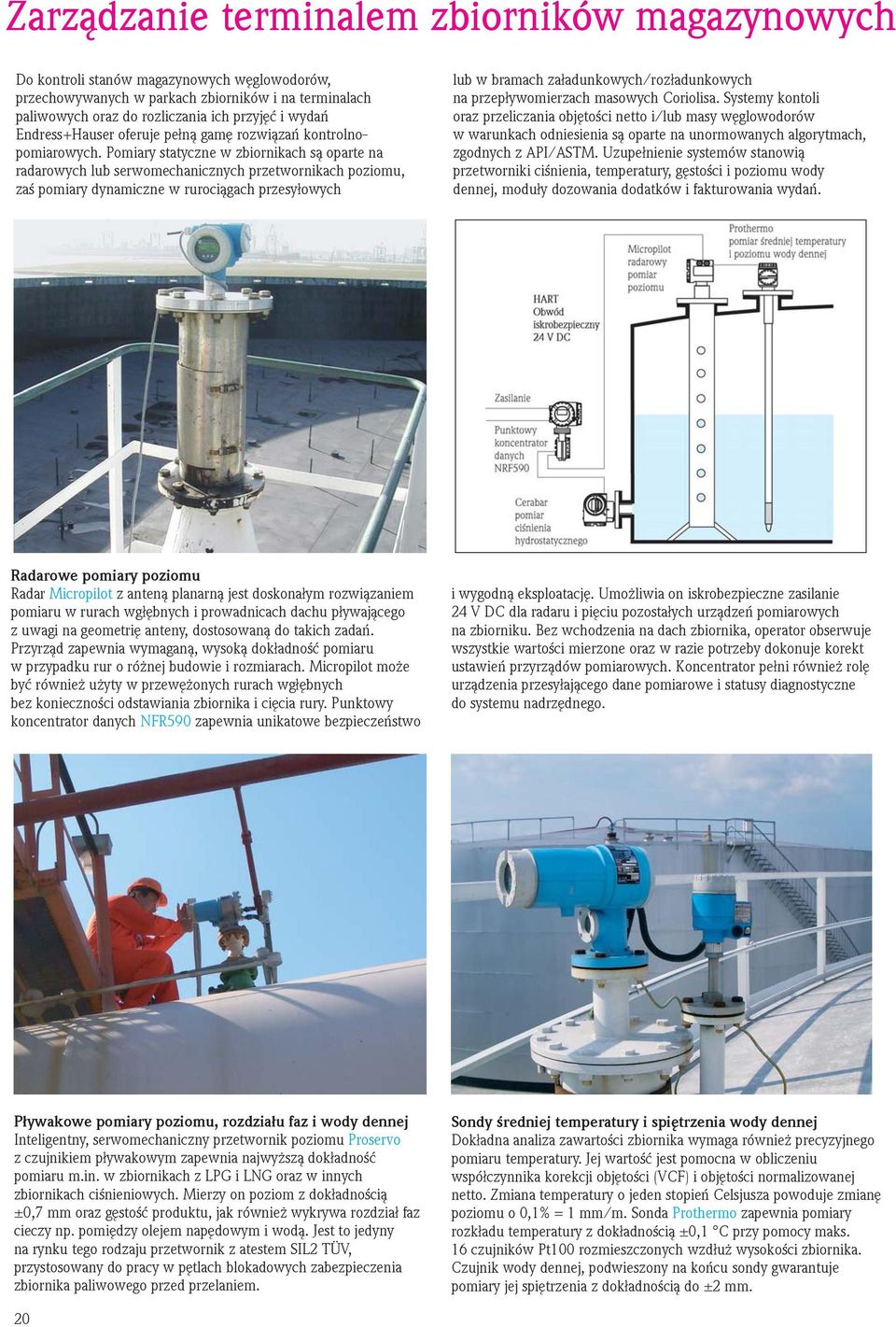 Pomiary statyczne w zbiornikach są oparte na radarowych lub serwomechanicznych przetwornikach poziomu, zaś pomiary dynamiczne w rurociągach przesyłowych lub w bramach załadunkowych/rozładunkowych na