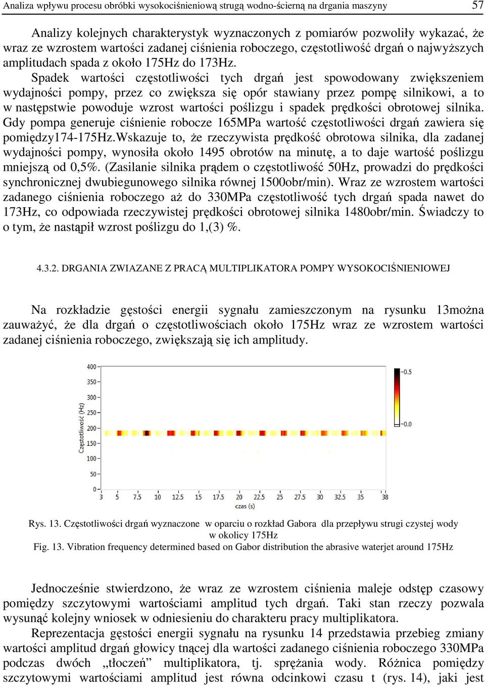 Spadek wartości częstotliwości tych drgań jest spowodowany zwiększeniem wydajności pompy, przez co zwiększa się opór stawiany przez pompę silnikowi, a to w następstwie powoduje wzrost wartości