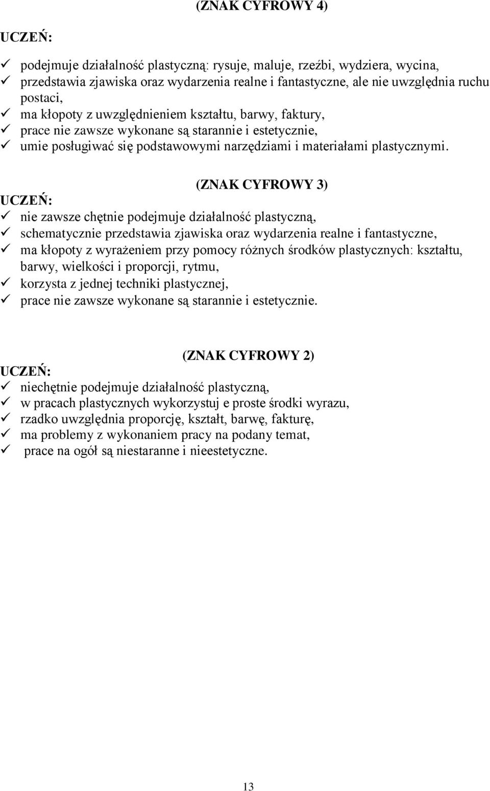 (ZNAK CYFROWY 3) nie zawsze chętnie podejmuje działalność plastyczną, schematycznie przedstawia zjawiska oraz wydarzenia realne i fantastyczne, ma kłopoty z wyrażeniem przy pomocy różnych środków