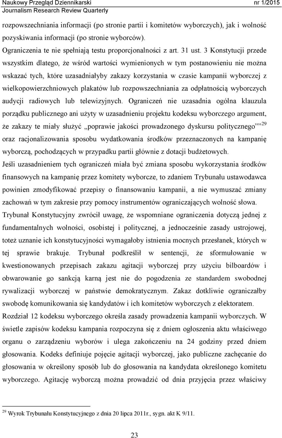 3 Konstytucji przede wszystkim dlatego, że wśród wartości wymienionych w tym postanowieniu nie można wskazać tych, które uzasadniałyby zakazy korzystania w czasie kampanii wyborczej z