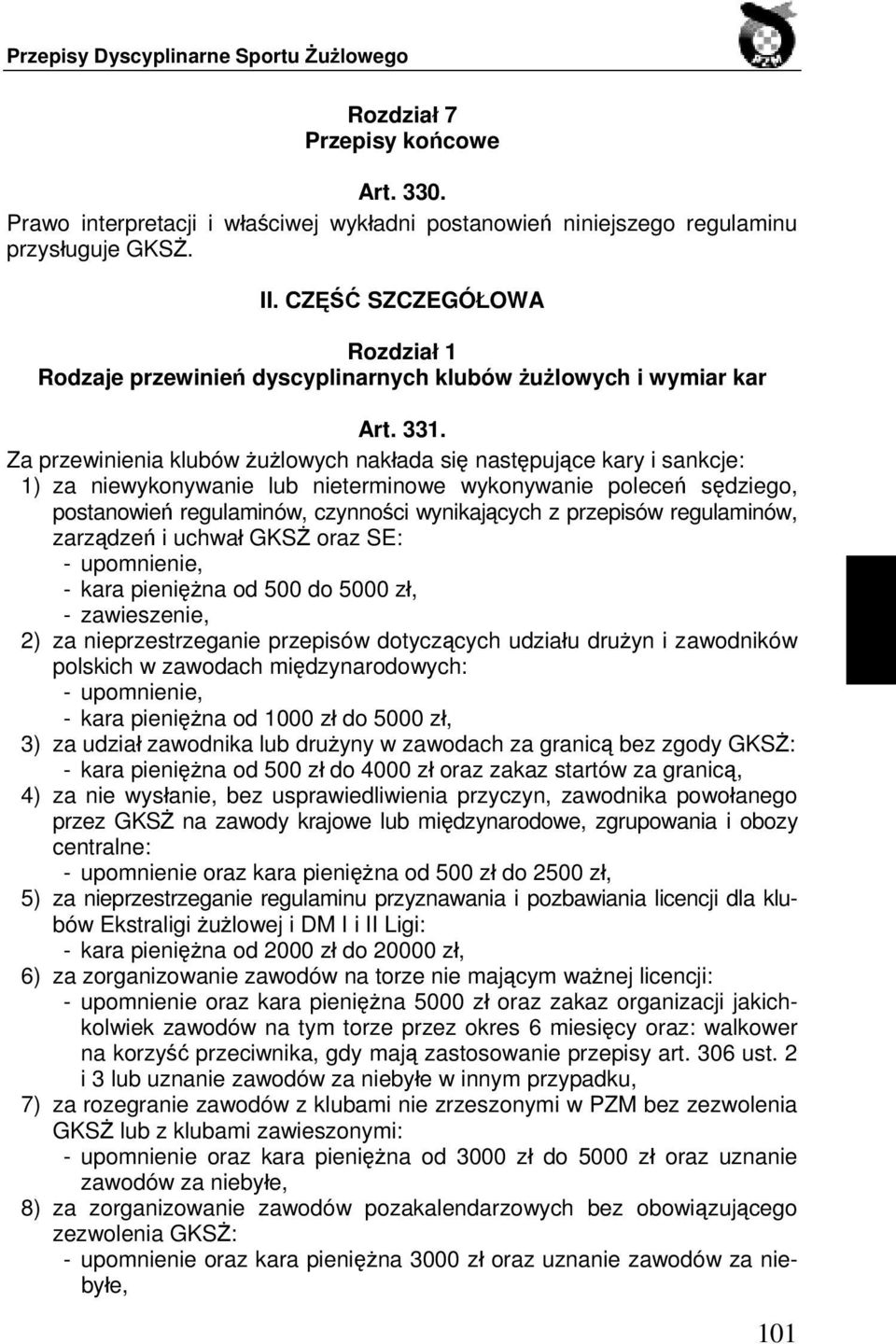 Za przewinienia klubów żużlowych nakłada się następujące kary i sankcje: 1) za niewykonywanie lub nieterminowe wykonywanie poleceń sędziego, postanowień regulaminów, czynności wynikających z