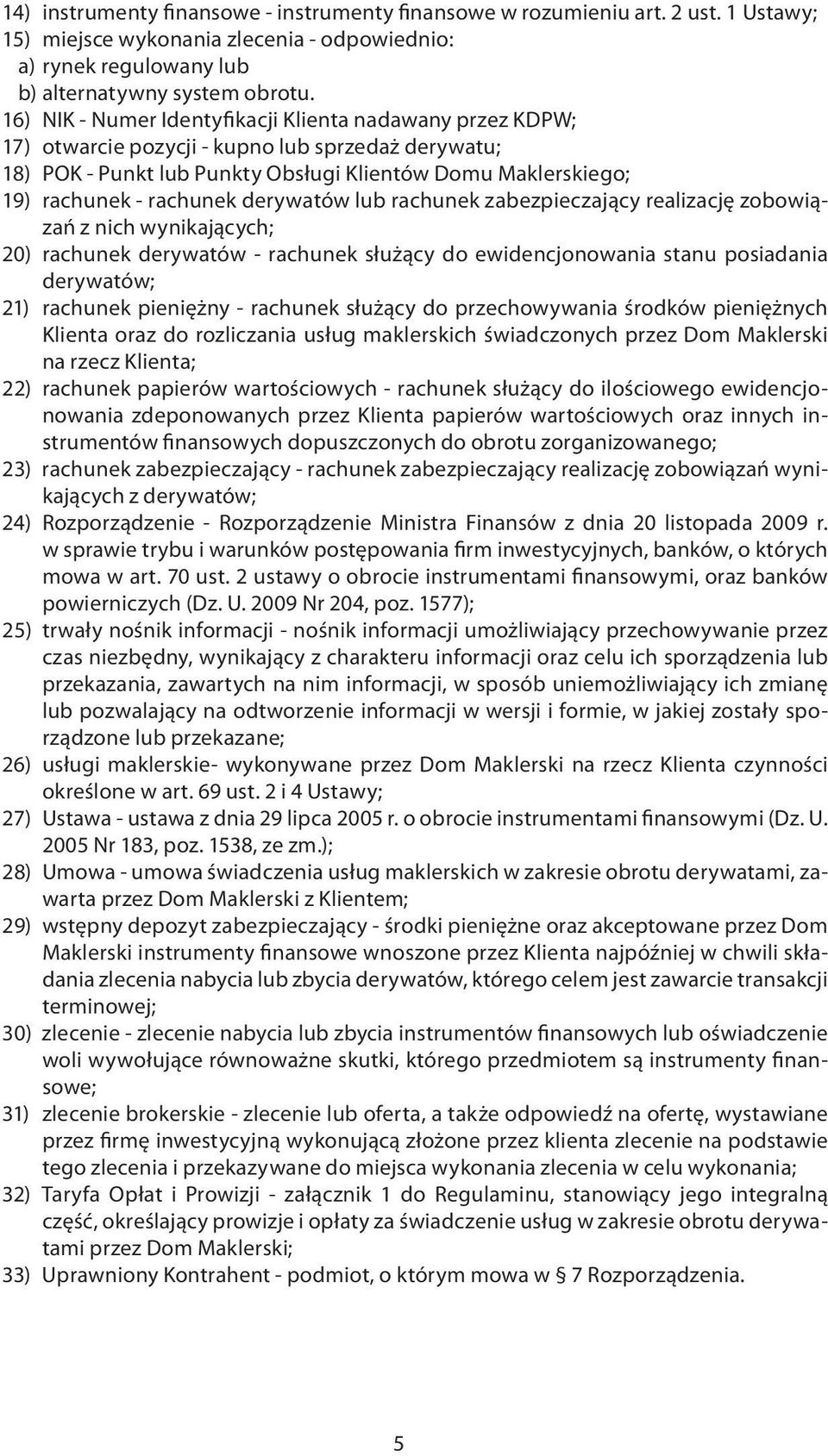 derywatów lub rachunek zabezpieczający realizację zobowiązań z nich wynikających; 20) rachunek derywatów - rachunek służący do ewidencjonowania stanu posiadania derywatów; 21) rachunek pieniężny -