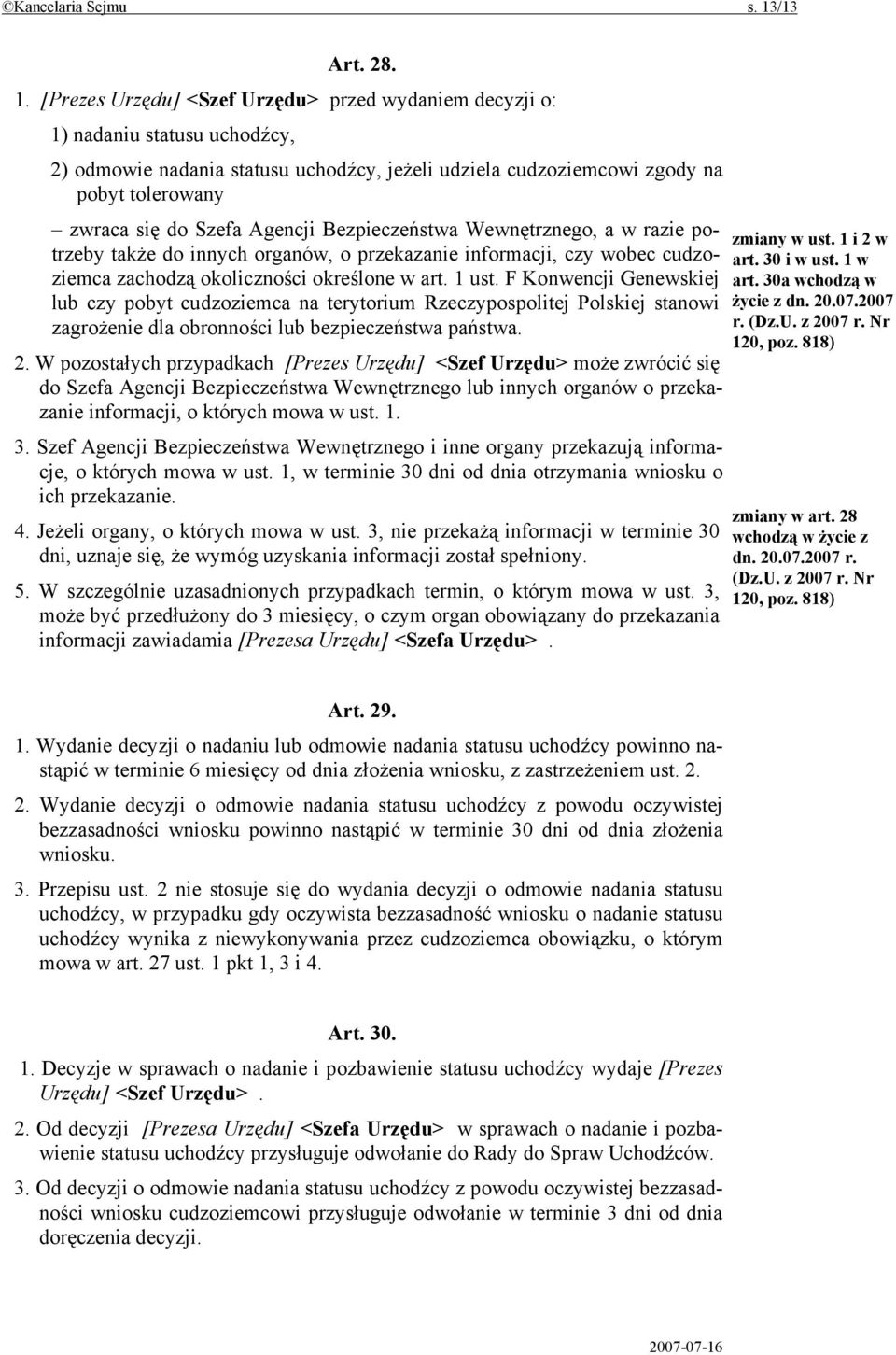 [Prezes Urzędu] <Szef Urzędu> przed wydaniem decyzji o: 1) nadaniu statusu uchodźcy, 2) odmowie nadania statusu uchodźcy, jeżeli udziela cudzoziemcowi zgody na pobyt tolerowany zwraca się do Szefa