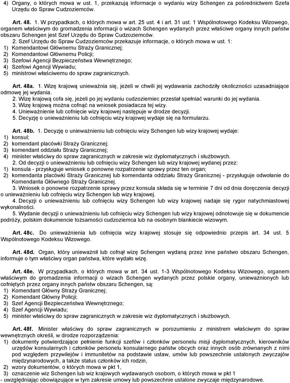 1 Wspólnotowego Kodeksu Wizowego, organem właściwym do gromadzenia informacji o wizach Schengen wydanych przez właściwe organy innych państw obszaru Schengen jest Szef Urzędu do Spraw Cudzoziemców. 2.