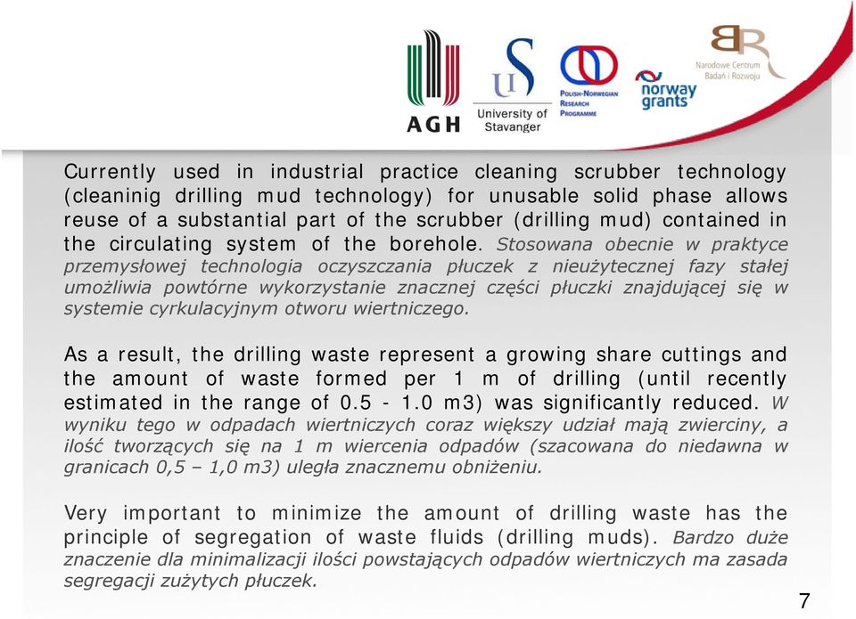 Stosowana obecnie w praktyce przemysłowej technologia oczyszczania płuczek z nieużytecznej fazy stałej umożliwia powtórne wykorzystanie znacznej części płuczki znajdującej się w systemie