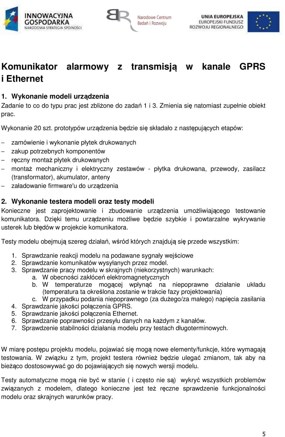 prototypów urządzenia będzie się składało z następujących etapów: zamówienie i wykonanie płytek drukowanych zakup potrzebnych komponentów ręczny montaż płytek drukowanych montaż mechaniczny i