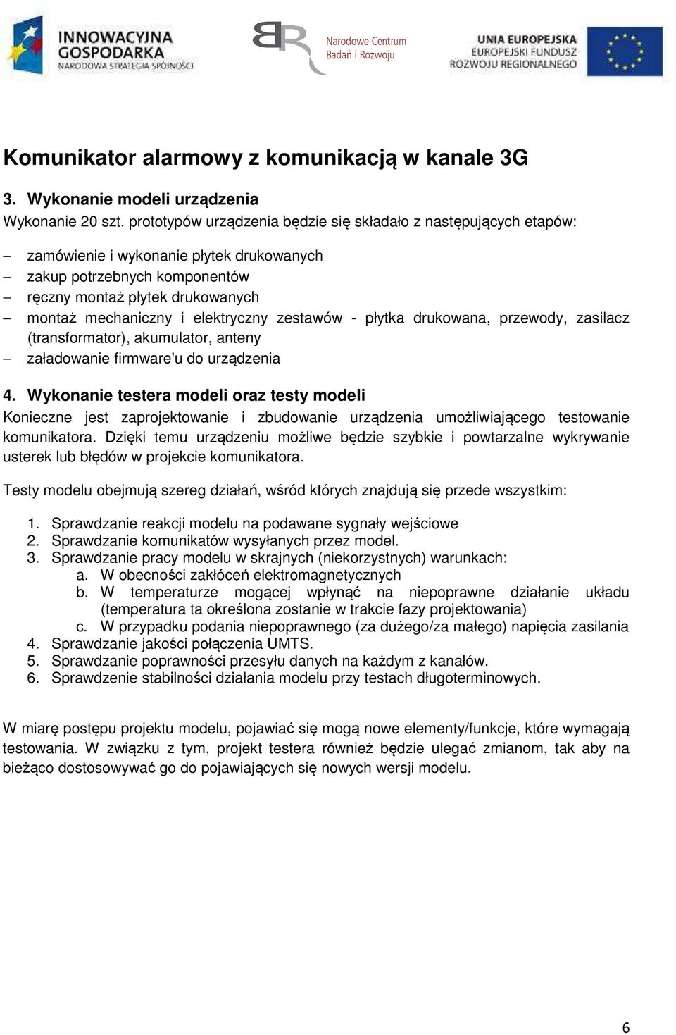 elektryczny zestawów - płytka drukowana, przewody, zasilacz (transformator), akumulator, anteny załadowanie firmware'u do urządzenia 4.