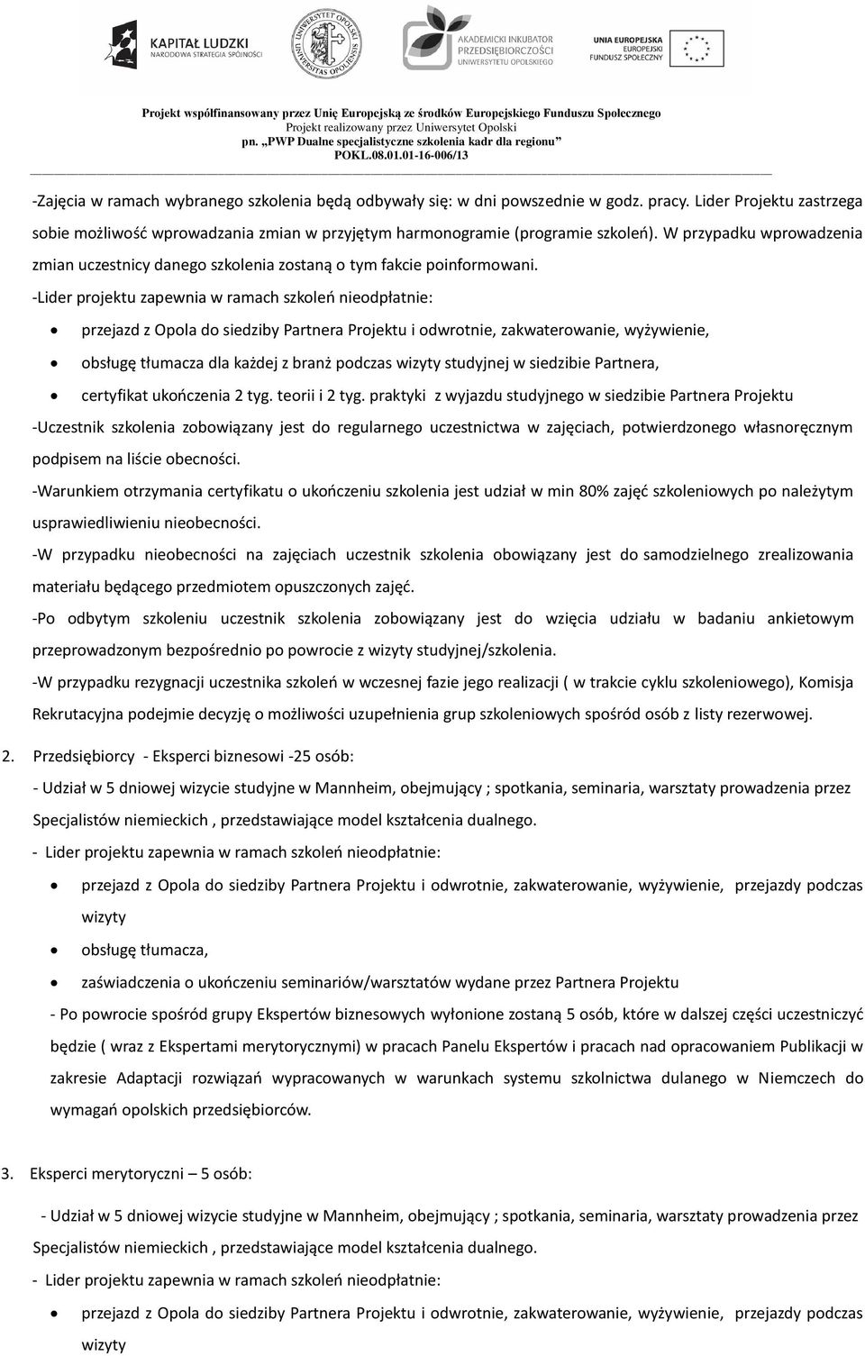 -Lider projektu zapewnia w ramach szkoleń nieodpłatnie: przejazd z Opola do siedziby Partnera Projektu i odwrotnie, zakwaterowanie, wyżywienie, obsługę tłumacza dla każdej z branż podczas wizyty