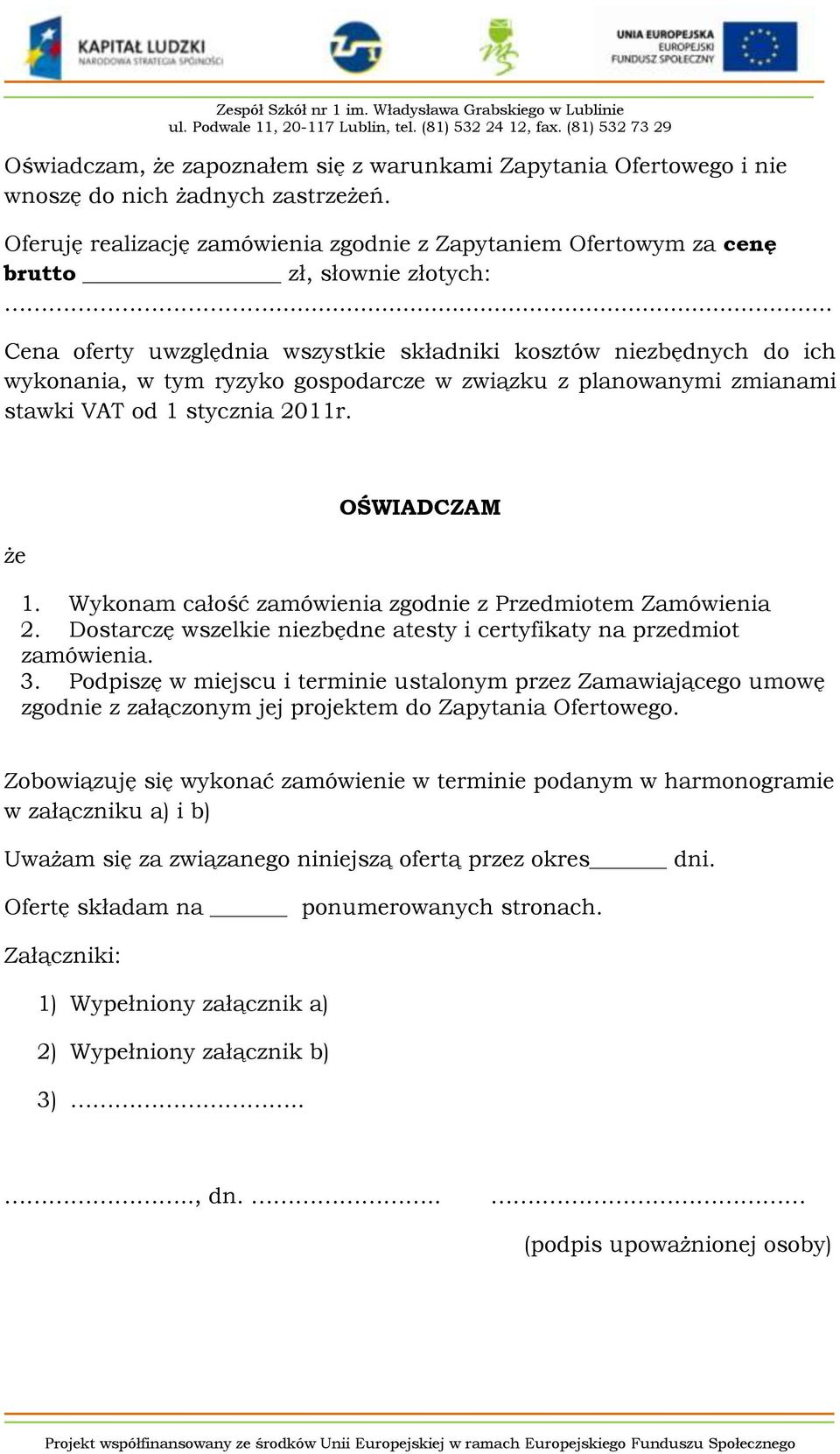 .. Cena oferty uwzględnia wszystkie składniki kosztów niezbędnych do ich wykonania, w tym ryzyko gospodarcze w związku z planowanymi zmianami stawki VAT od 1 stycznia 2011r. że OŚWIADCZAM 1.