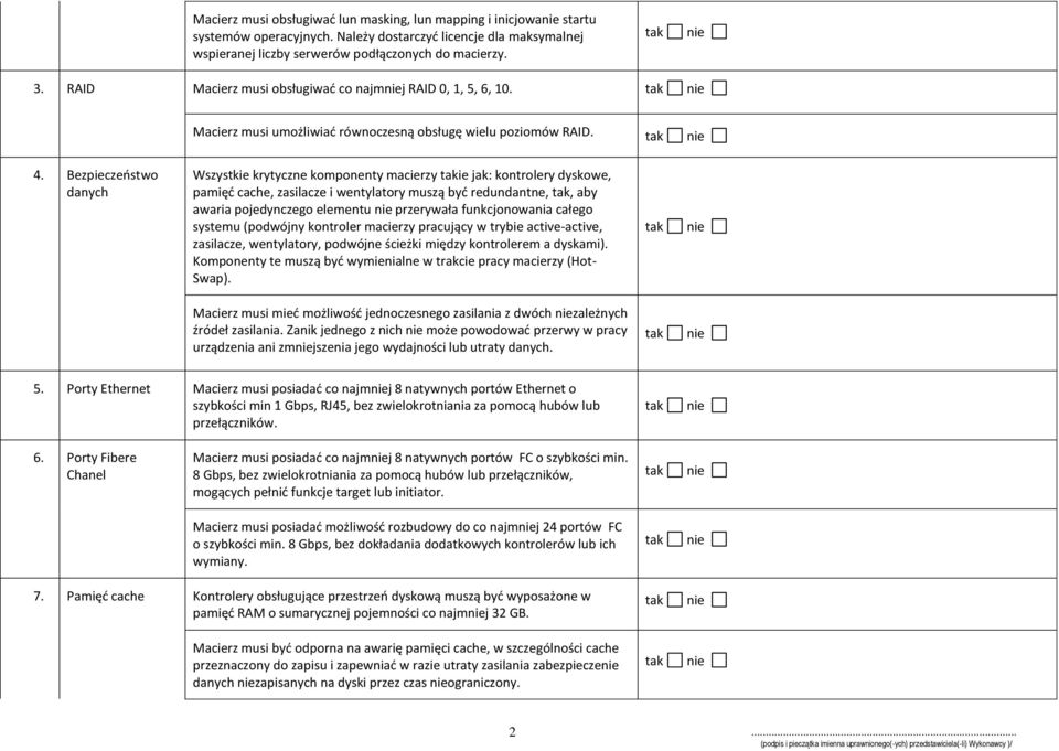 dyskowe, pamięć cache, zasilacze i wentylatory muszą być redundantne,, aby awaria pojedynczego elementu przerywała funkcjonowania całego systemu (podwójny kontroler macierzy pracujący w trybie