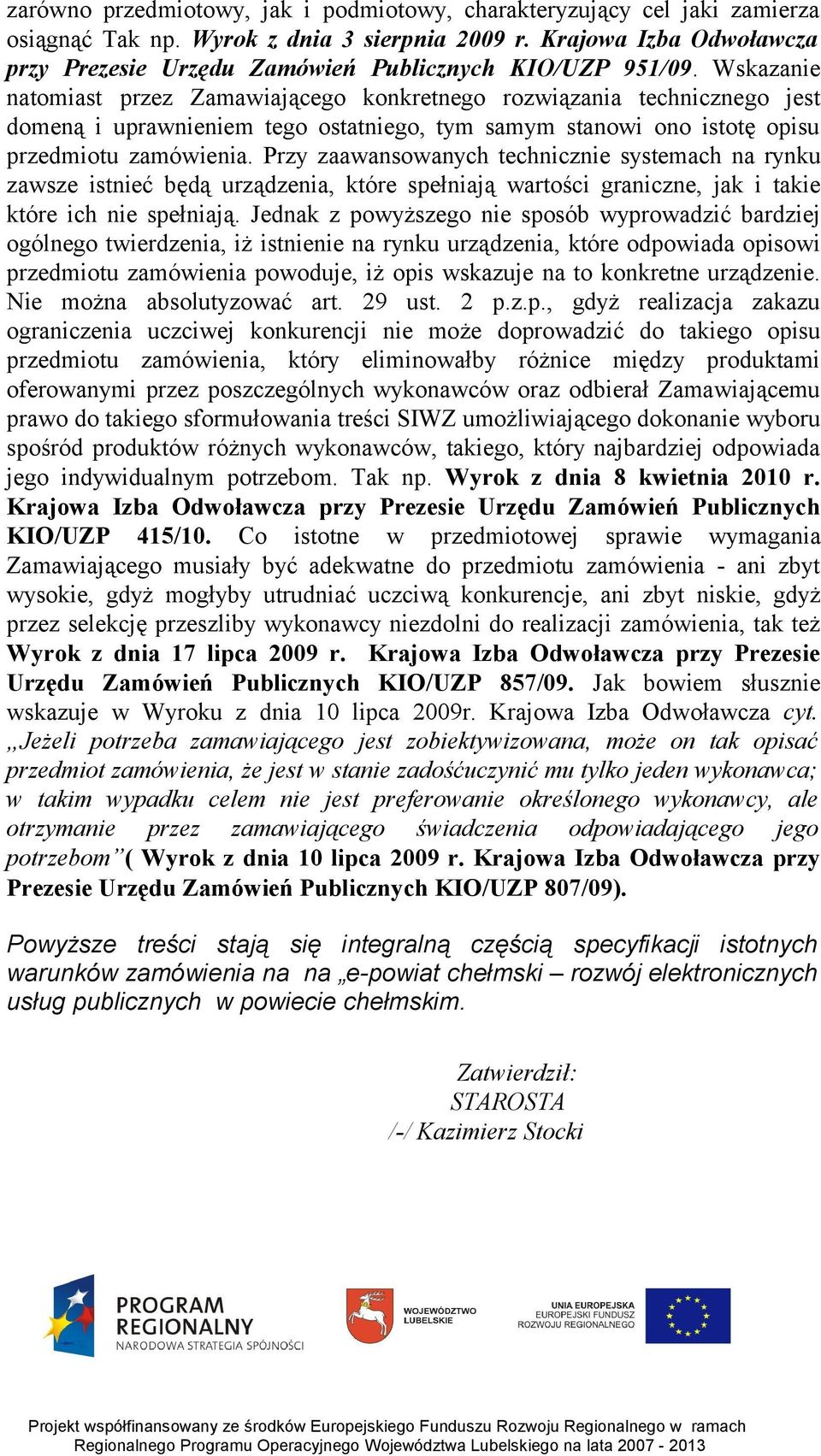 Wskazanie natomiast przez Zamawiającego konkretnego rozwiązania technicznego jest domeną i uprawnieniem tego ostatniego, tym samym stanowi ono istotę opisu przedmiotu zamówienia.