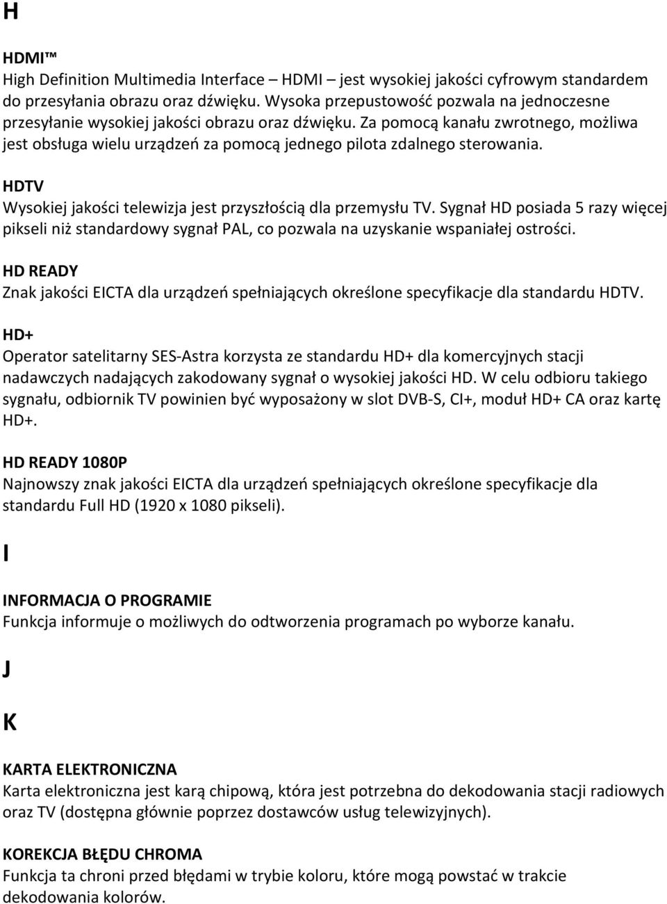 Za pomocą kanału zwrotnego, możliwa jest obsługa wielu urządzeń za pomocą jednego pilota zdalnego sterowania. HDTV Wysokiej jakości telewizja jest przyszłością dla przemysłu TV.