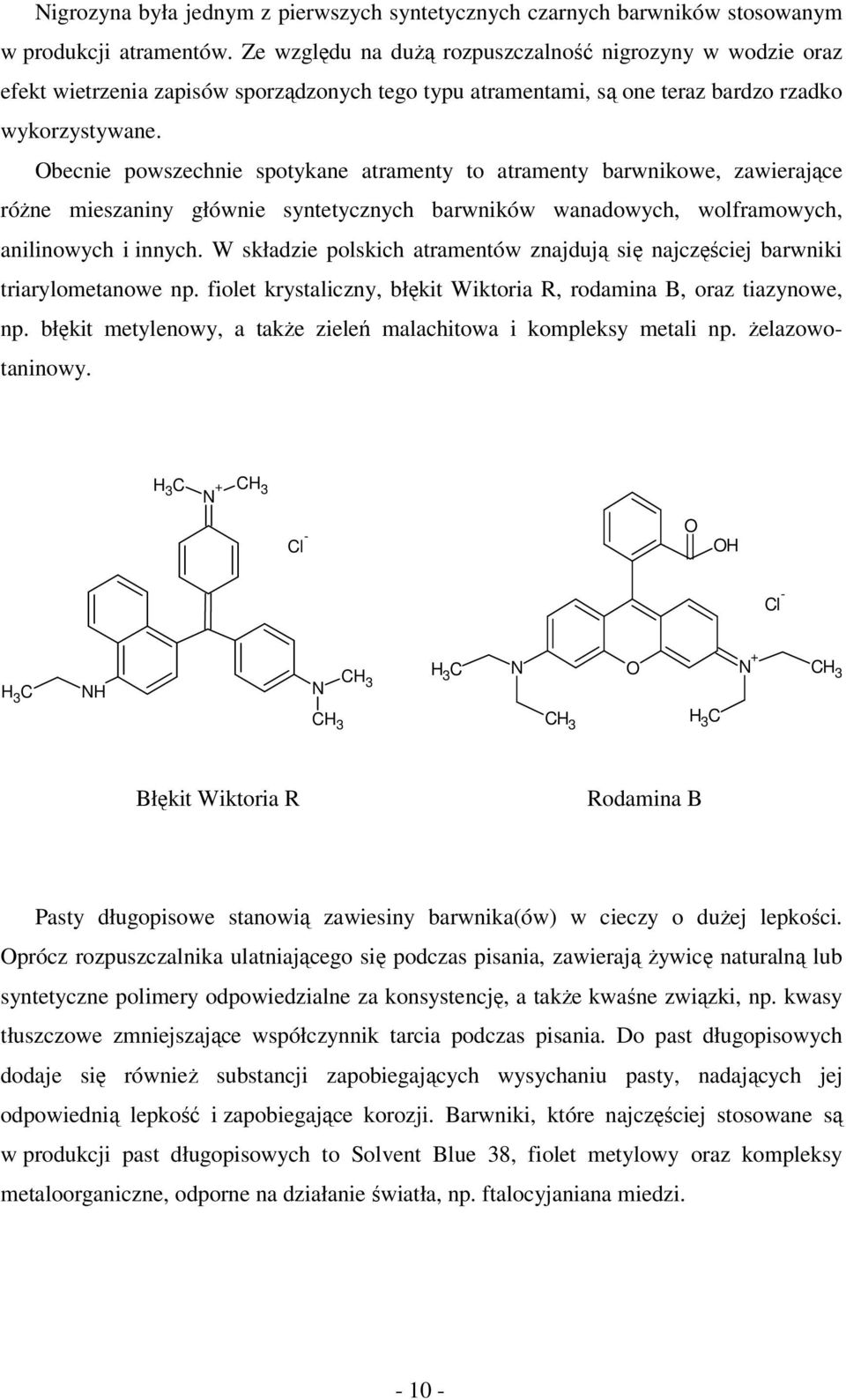 Obecnie powszechnie spotykane atramenty to atramenty barwnikowe, zawierające różne mieszaniny głównie syntetycznych barwników wanadowych, wolframowych, anilinowych i innych.