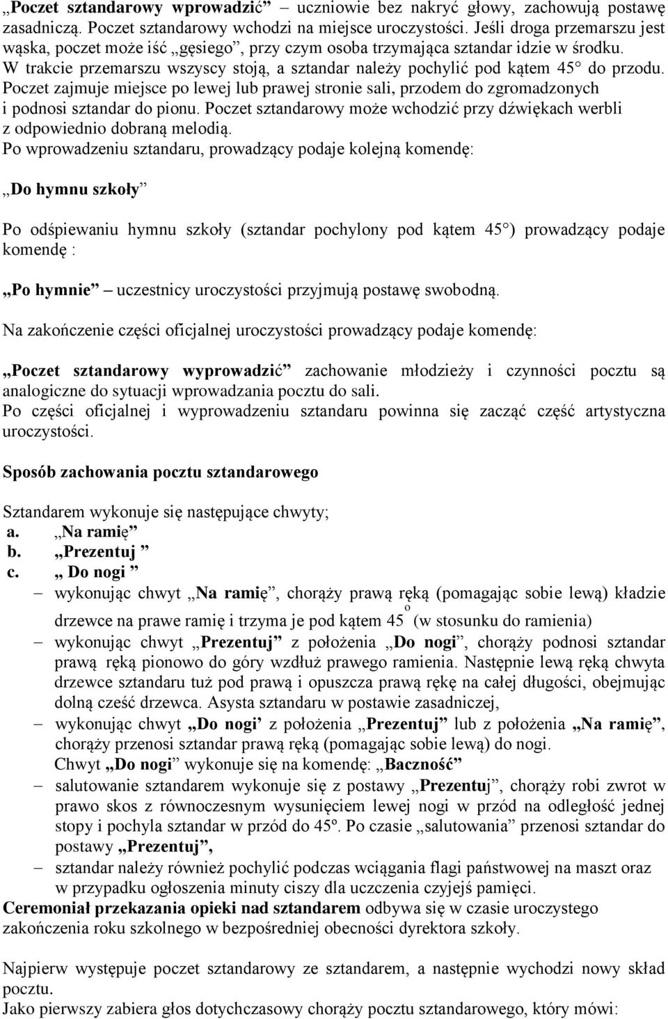 Poczet zajmuje miejsce po lewej lub prawej stronie sali, przodem do zgromadzonych i podnosi sztandar do pionu. Poczet sztandarowy może wchodzić przy dźwiękach werbli z odpowiednio dobraną melodią.