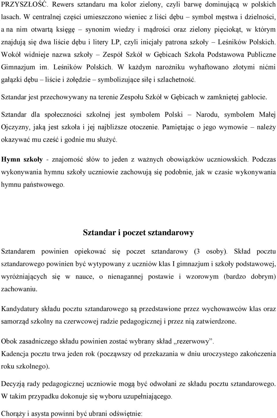 litery LP, czyli inicjały patrona szkoły Leśników Polskich. Wokół widnieje nazwa szkoły Zespół Szkół w Gębicach Szkoła Podstawowa Publiczne Gimnazjum im. Leśników Polskich. W każdym narożniku wyhaftowano złotymi nićmi gałązki dębu liście i żołędzie symbolizujące siłę i szlachetność.