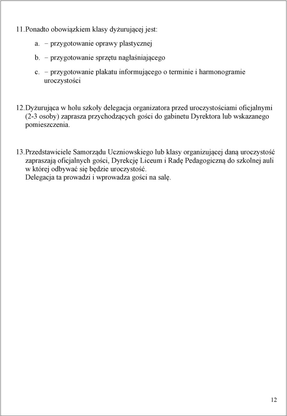 Dyżurująca w holu szkoły delegacja organizatora przed uroczystościami oficjalnymi (2-3 osoby) zaprasza przychodzących gości do gabinetu Dyrektora lub wskazanego