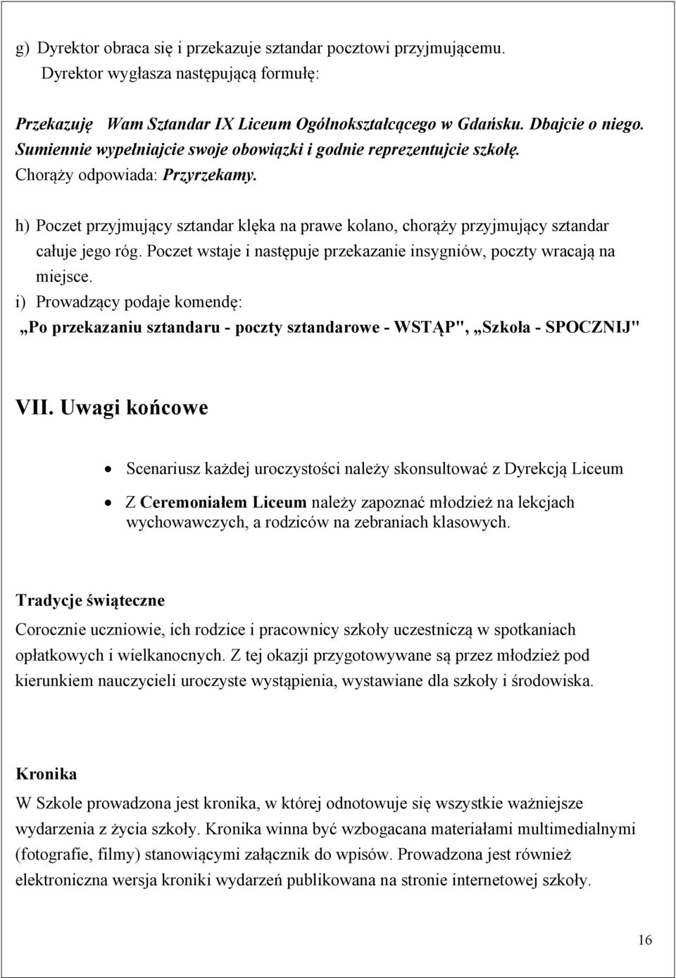 h) Poczet przyjmujący sztandar klęka na prawe kolano, chorąży przyjmujący sztandar całuje jego róg. Poczet wstaje i następuje przekazanie insygniów, poczty wracają na miejsce.