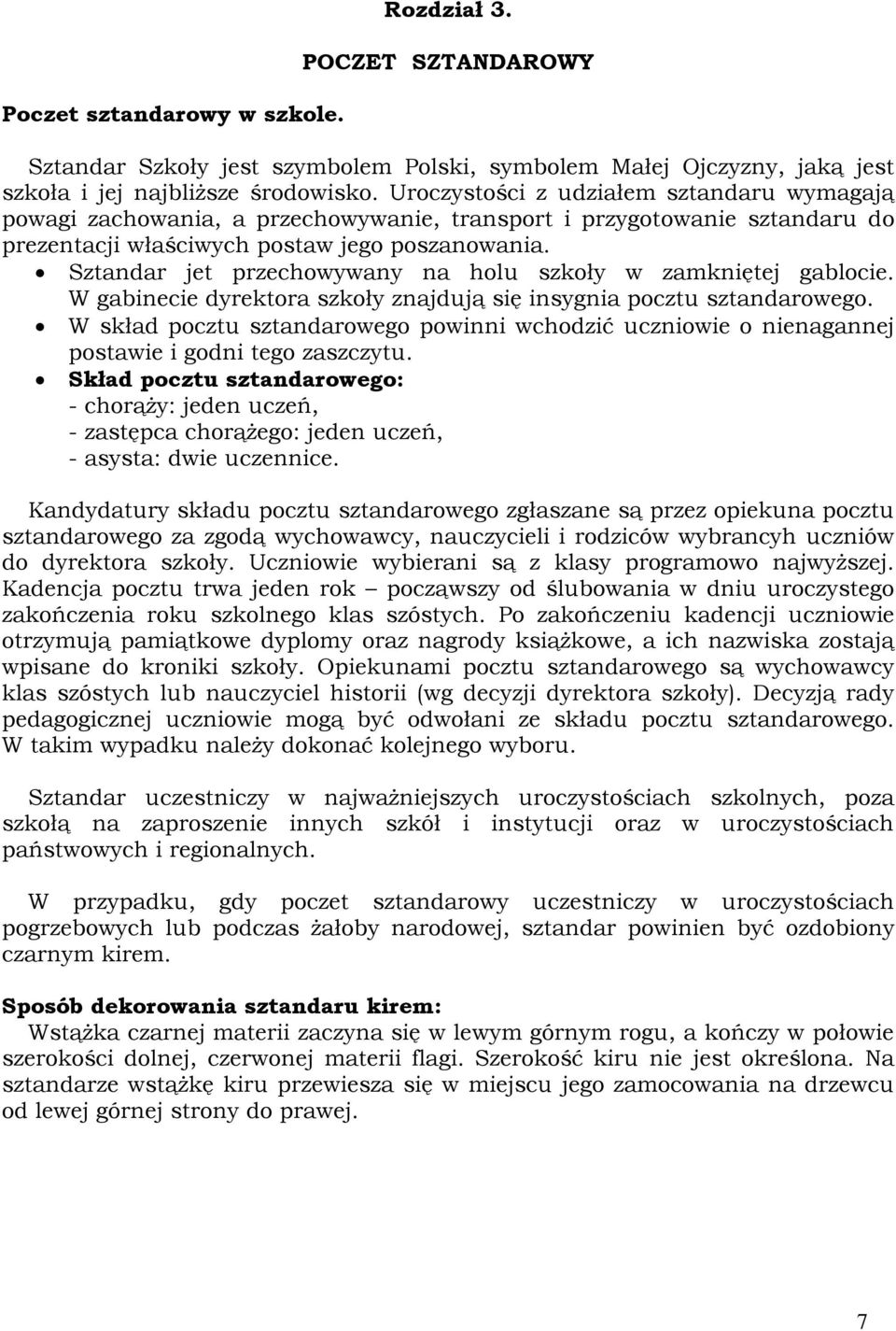 Sztandar jet przechowywany na holu szkoły w zamkniętej gablocie. W gabinecie dyrektora szkoły znajdują się insygnia pocztu sztandarowego.