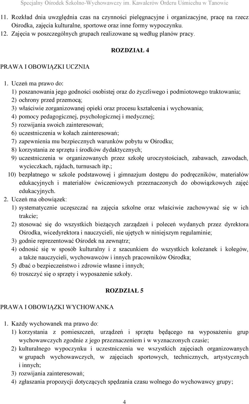 Uczeń ma prawo do: 1) poszanowania jego godności osobistej oraz do życzliwego i podmiotowego traktowania; 2) ochrony przed przemocą; 3) właściwie zorganizowanej opieki oraz procesu kształcenia i