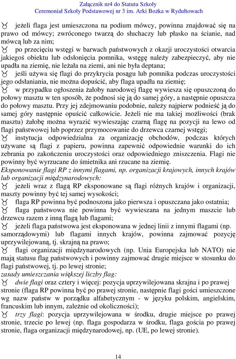 flagi do przykrycia posągu lub pomnika podczas uroczystości jego odsłaniania, nie można dopuścić, aby flaga upadła na ziemię; w przypadku ogłoszenia żałoby narodowej flagę wywiesza się opuszczoną do